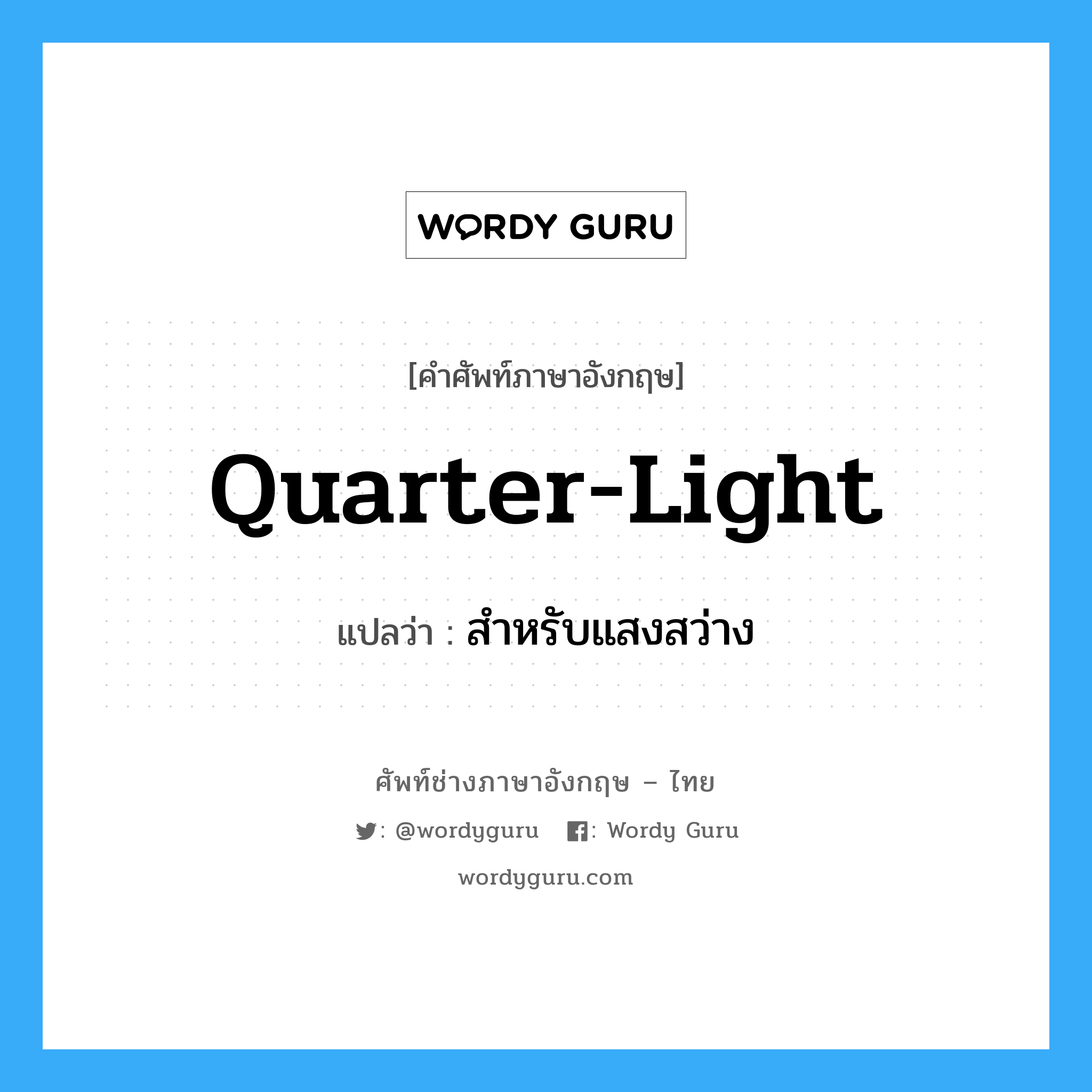 สำหรับแสงสว่าง ภาษาอังกฤษ?, คำศัพท์ช่างภาษาอังกฤษ - ไทย สำหรับแสงสว่าง คำศัพท์ภาษาอังกฤษ สำหรับแสงสว่าง แปลว่า quarter-light