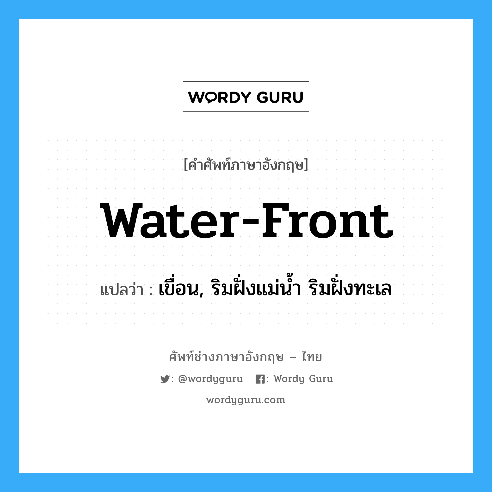 water-front แปลว่า?, คำศัพท์ช่างภาษาอังกฤษ - ไทย water-front คำศัพท์ภาษาอังกฤษ water-front แปลว่า เขื่อน, ริมฝั่งแม่น้ำ ริมฝั่งทะเล