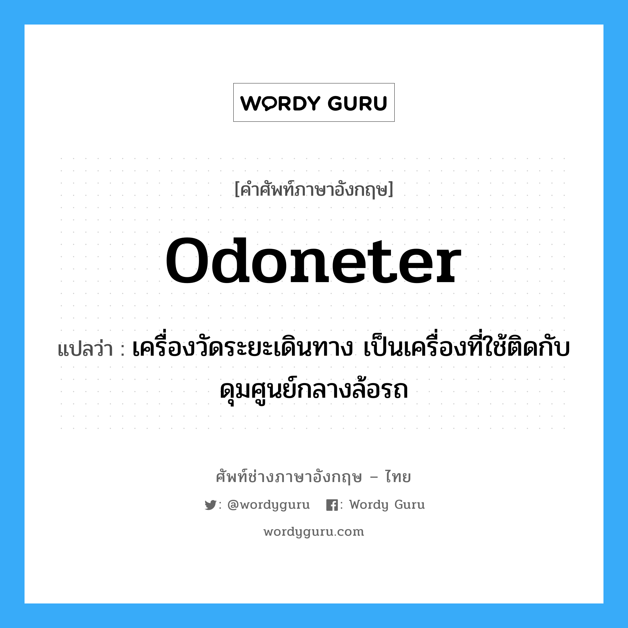 odoneter แปลว่า?, คำศัพท์ช่างภาษาอังกฤษ - ไทย odoneter คำศัพท์ภาษาอังกฤษ odoneter แปลว่า เครื่องวัดระยะเดินทาง เป็นเครื่องที่ใช้ติดกับดุมศูนย์กลางล้อรถ