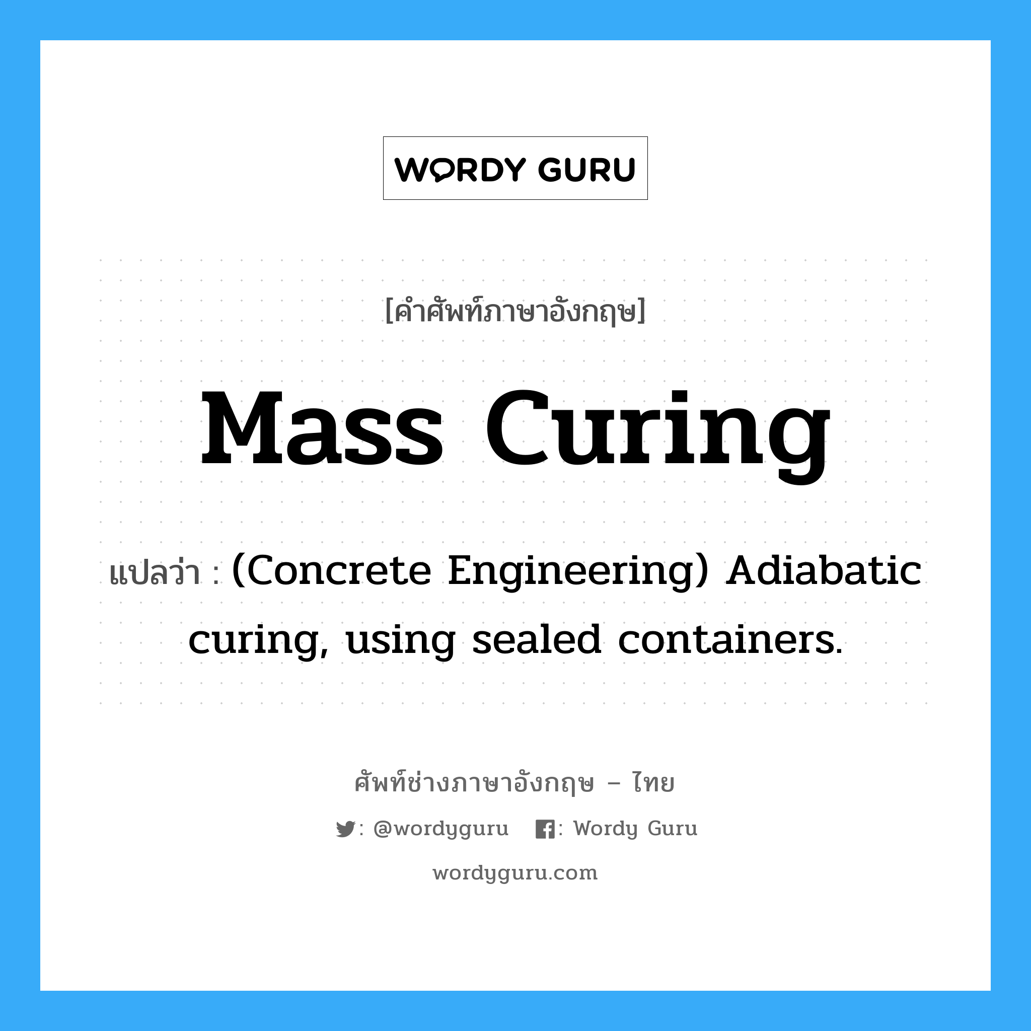 Mass Curing แปลว่า?, คำศัพท์ช่างภาษาอังกฤษ - ไทย Mass Curing คำศัพท์ภาษาอังกฤษ Mass Curing แปลว่า (Concrete Engineering) Adiabatic curing, using sealed containers.