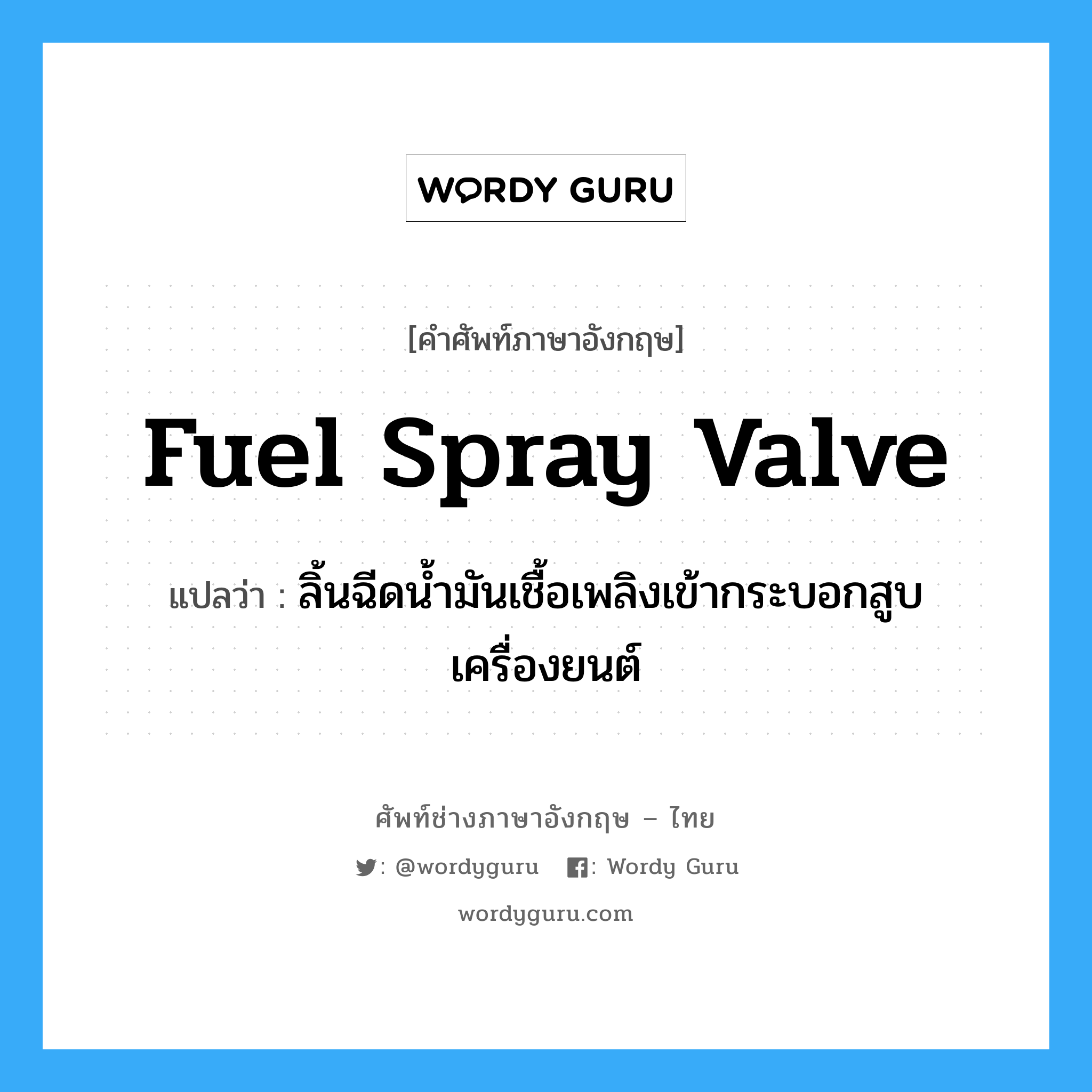fuel spray valve แปลว่า?, คำศัพท์ช่างภาษาอังกฤษ - ไทย fuel spray valve คำศัพท์ภาษาอังกฤษ fuel spray valve แปลว่า ลิ้นฉีดน้ำมันเชื้อเพลิงเข้ากระบอกสูบเครื่องยนต์