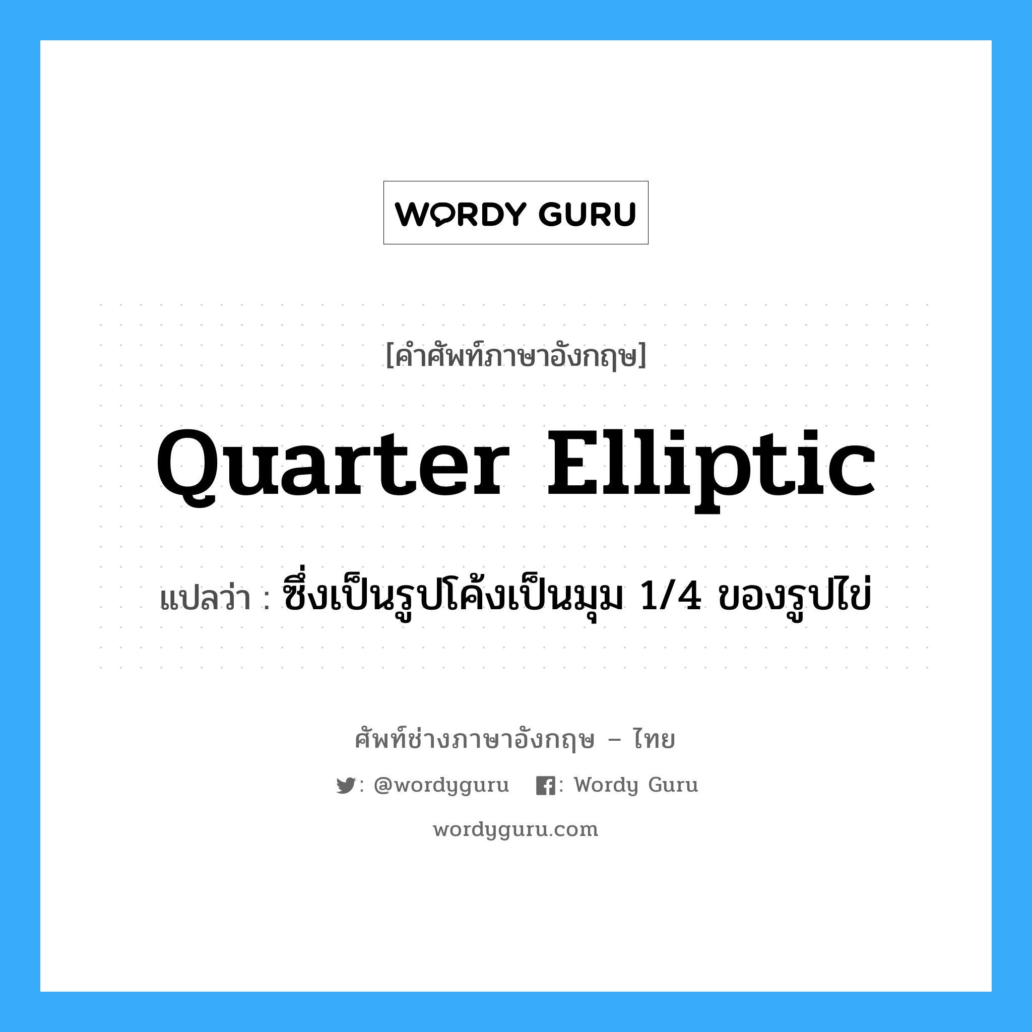quarter elliptic แปลว่า?, คำศัพท์ช่างภาษาอังกฤษ - ไทย quarter elliptic คำศัพท์ภาษาอังกฤษ quarter elliptic แปลว่า ซึ่งเป็นรูปโค้งเป็นมุม 1/4 ของรูปไข่