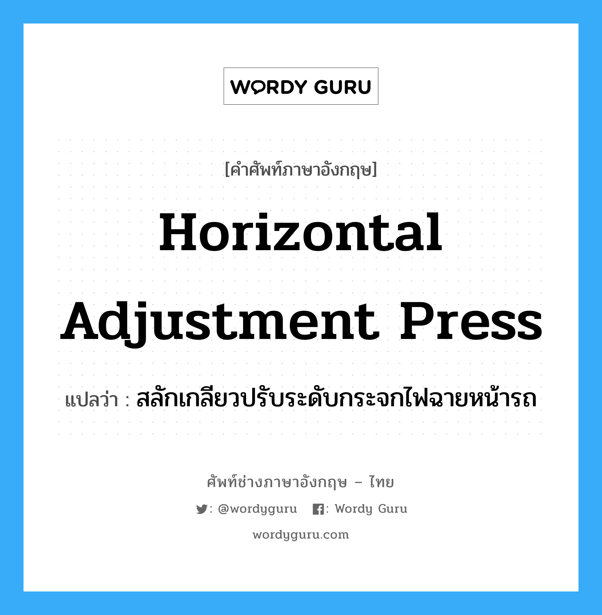 horizontal adjustment press แปลว่า?, คำศัพท์ช่างภาษาอังกฤษ - ไทย horizontal adjustment press คำศัพท์ภาษาอังกฤษ horizontal adjustment press แปลว่า สลักเกลียวปรับระดับกระจกไฟฉายหน้ารถ