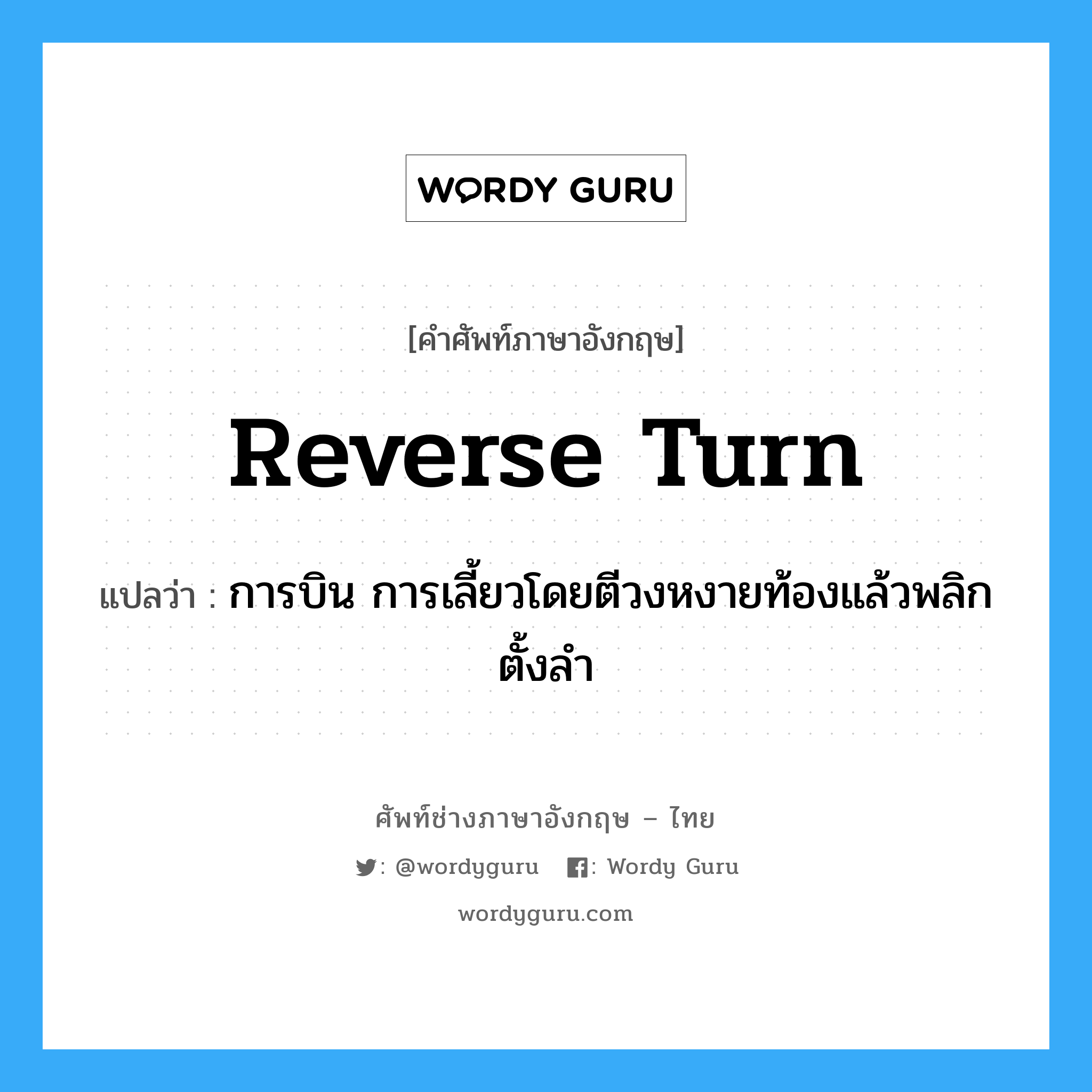 reverse turn แปลว่า?, คำศัพท์ช่างภาษาอังกฤษ - ไทย reverse turn คำศัพท์ภาษาอังกฤษ reverse turn แปลว่า การบิน การเลี้ยวโดยตีวงหงายท้องแล้วพลิกตั้งลำ