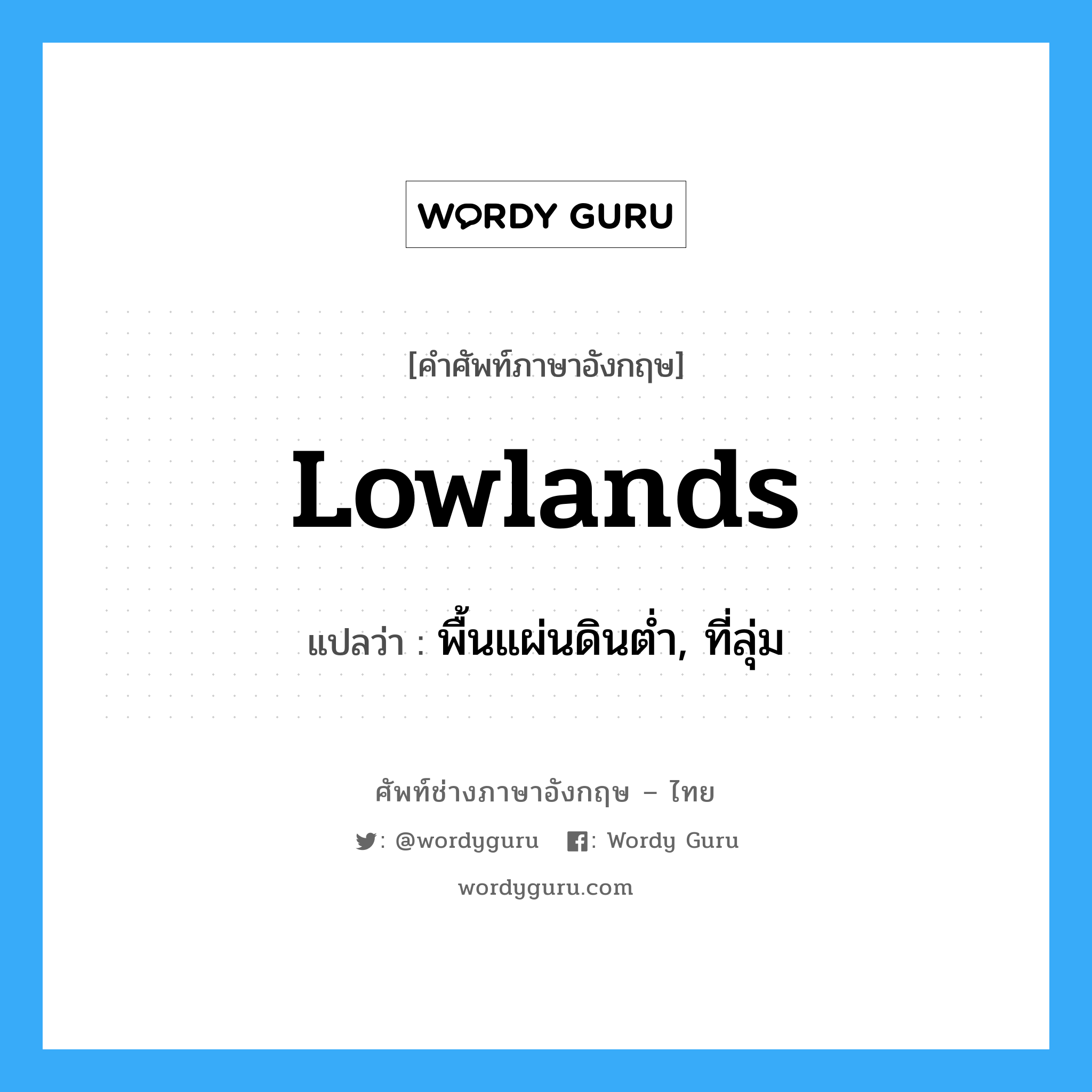 lowlands แปลว่า?, คำศัพท์ช่างภาษาอังกฤษ - ไทย lowlands คำศัพท์ภาษาอังกฤษ lowlands แปลว่า พื้นแผ่นดินต่ำ, ที่ลุ่ม
