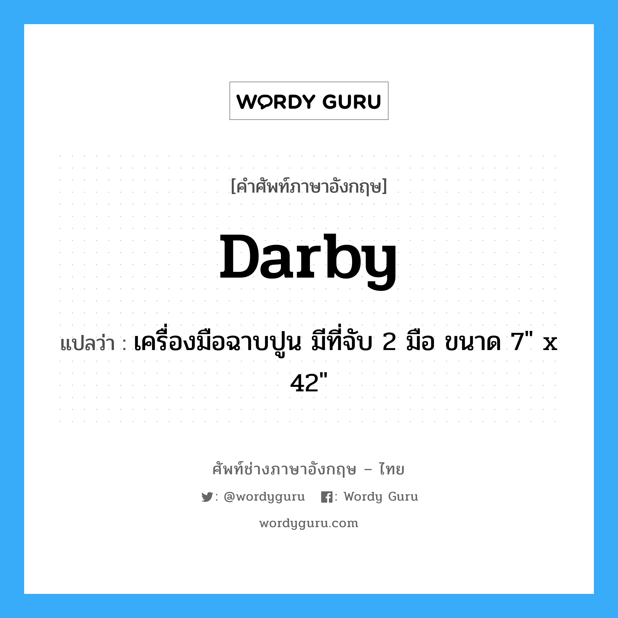 darby แปลว่า?, คำศัพท์ช่างภาษาอังกฤษ - ไทย darby คำศัพท์ภาษาอังกฤษ darby แปลว่า เครื่องมือฉาบปูน มีที่จับ 2 มือ ขนาด 7" x 42"