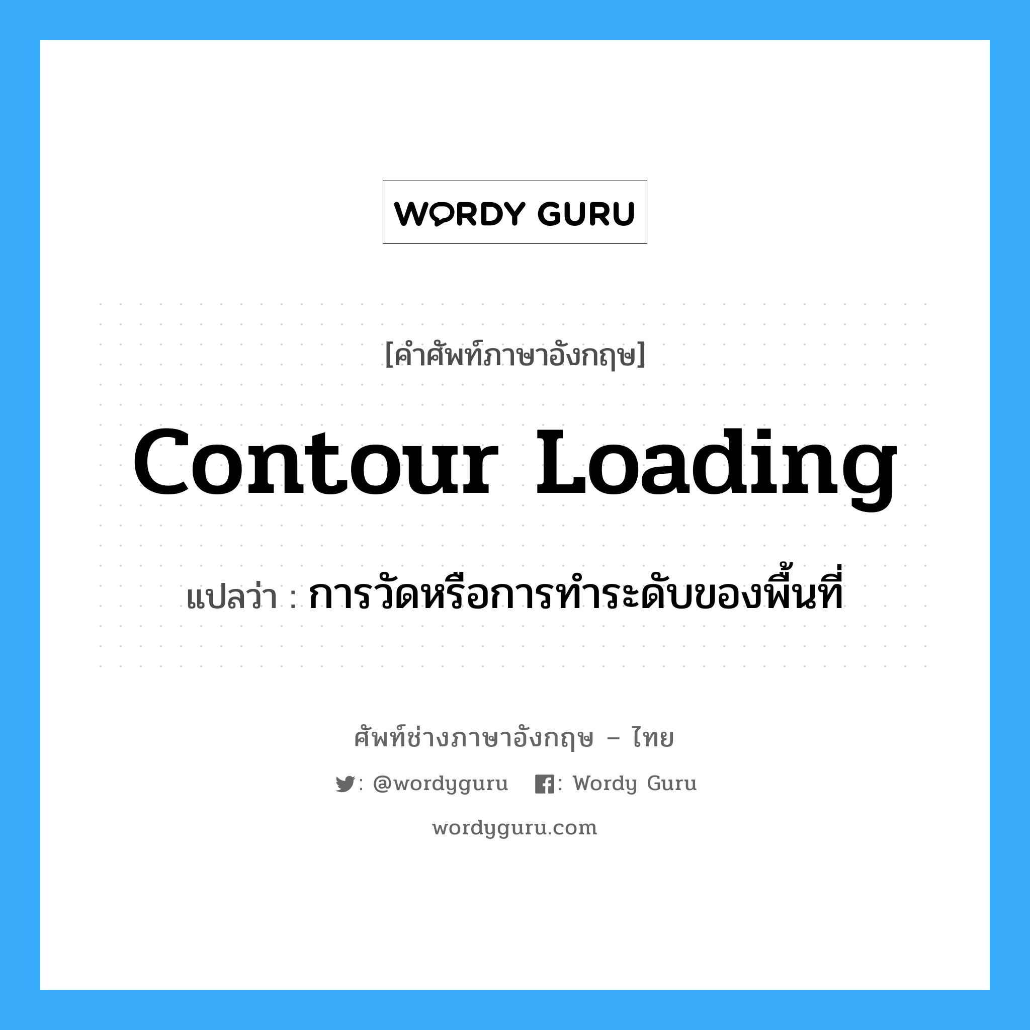 contour loading แปลว่า?, คำศัพท์ช่างภาษาอังกฤษ - ไทย contour loading คำศัพท์ภาษาอังกฤษ contour loading แปลว่า การวัดหรือการทำระดับของพื้นที่