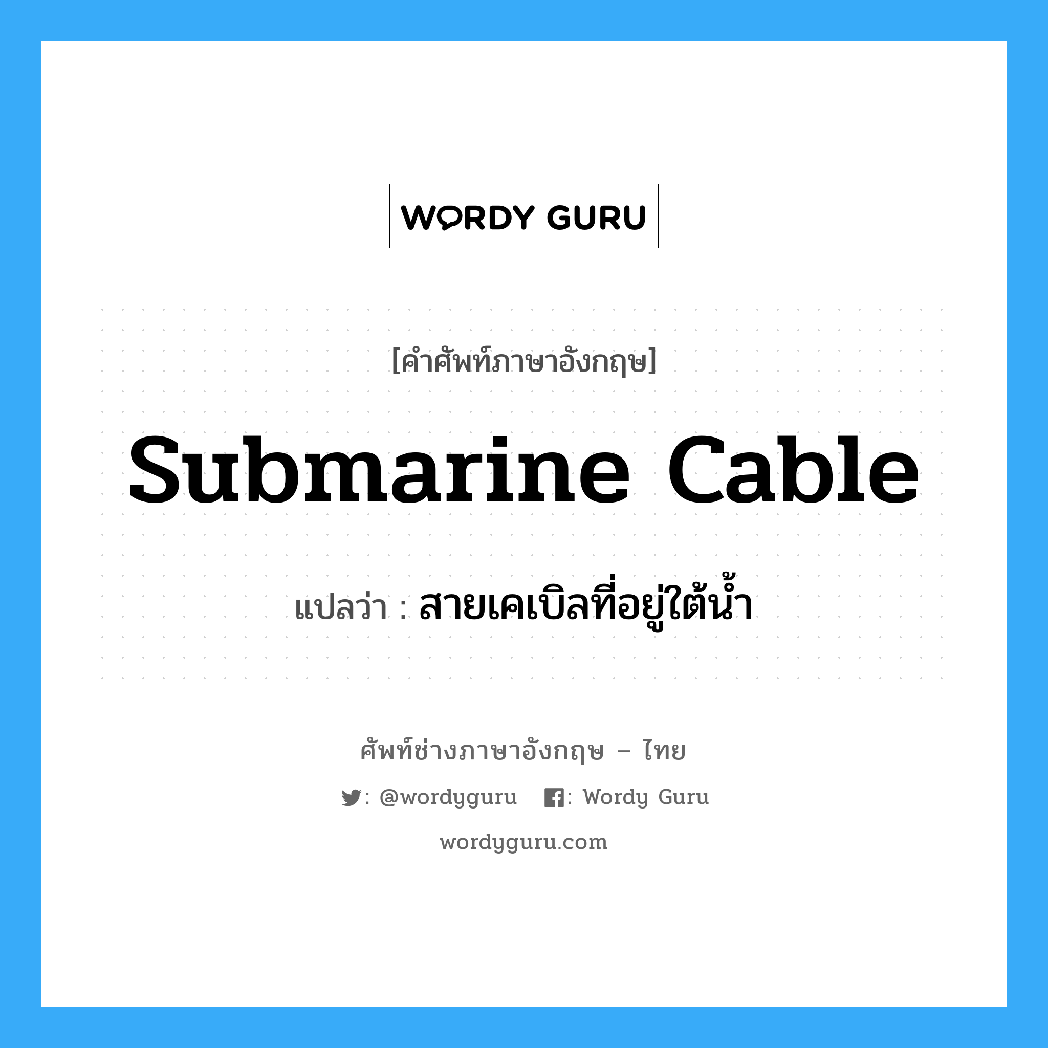 submarine cable แปลว่า?, คำศัพท์ช่างภาษาอังกฤษ - ไทย submarine cable คำศัพท์ภาษาอังกฤษ submarine cable แปลว่า สายเคเบิลที่อยู่ใต้น้ำ