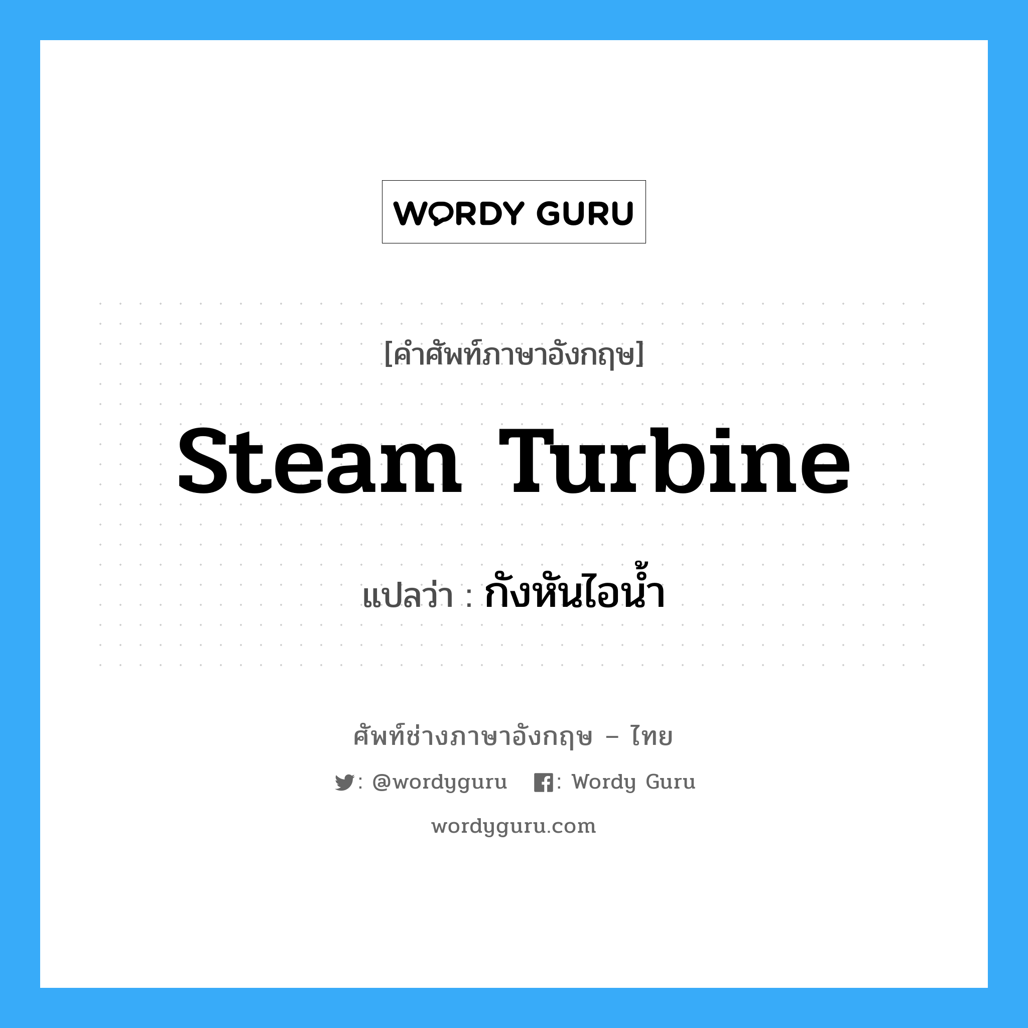 กังหันไอน้ำ ภาษาอังกฤษ?, คำศัพท์ช่างภาษาอังกฤษ - ไทย กังหันไอน้ำ คำศัพท์ภาษาอังกฤษ กังหันไอน้ำ แปลว่า steam turbine