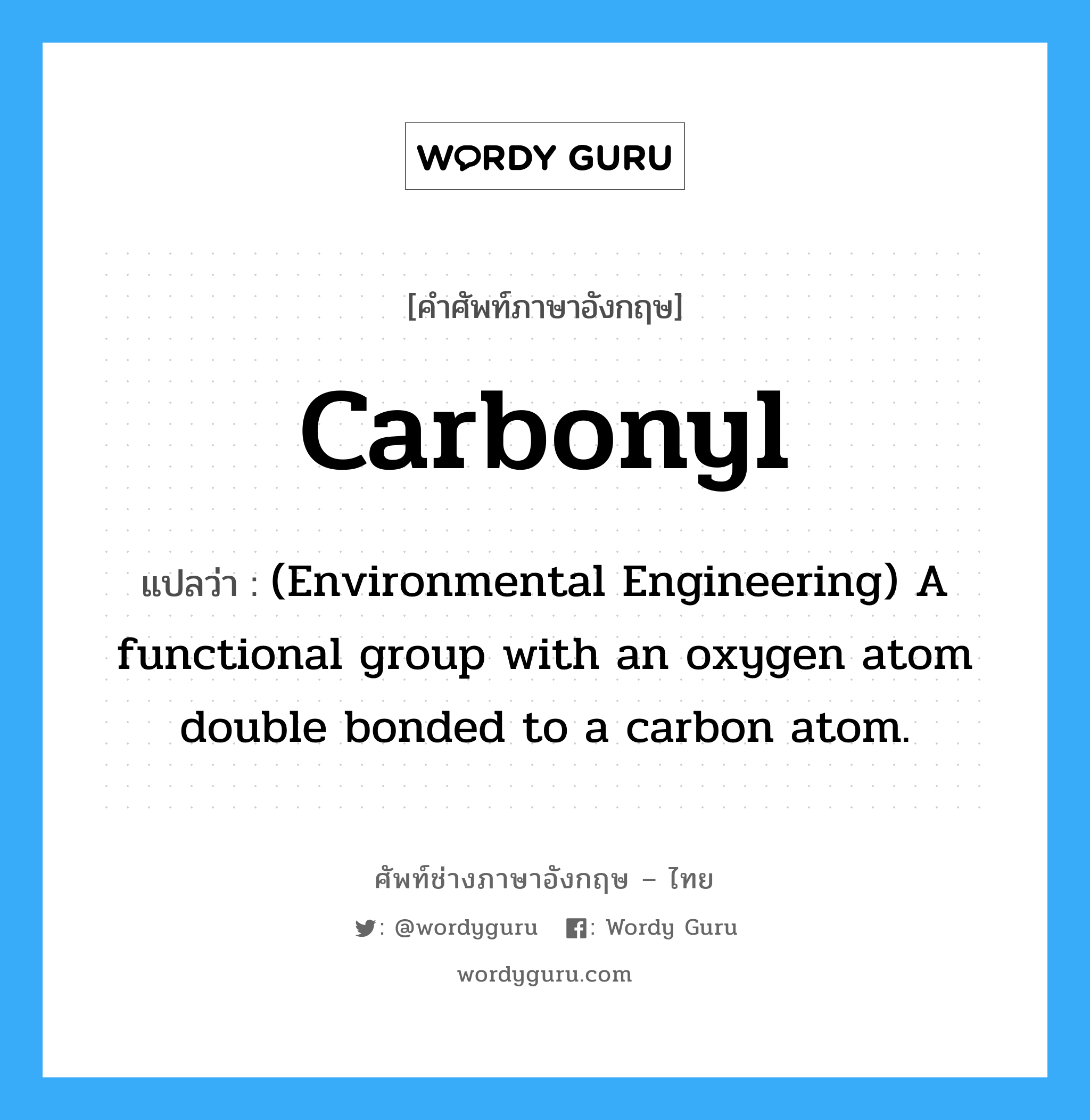 Carbonyl แปลว่า?, คำศัพท์ช่างภาษาอังกฤษ - ไทย Carbonyl คำศัพท์ภาษาอังกฤษ Carbonyl แปลว่า (Environmental Engineering) A functional group with an oxygen atom double bonded to a carbon atom.
