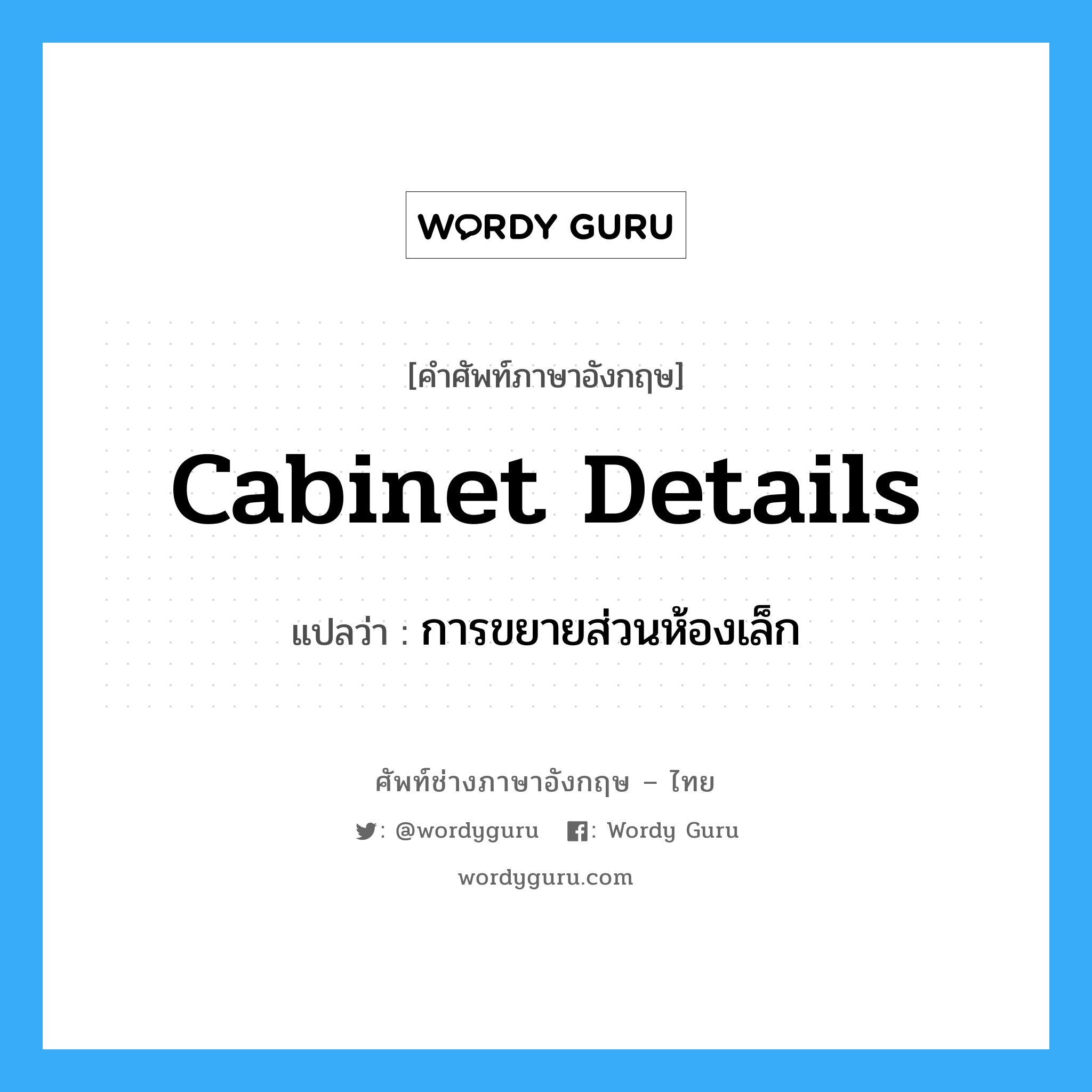 cabinet details แปลว่า?, คำศัพท์ช่างภาษาอังกฤษ - ไทย cabinet details คำศัพท์ภาษาอังกฤษ cabinet details แปลว่า การขยายส่วนห้องเล็ก