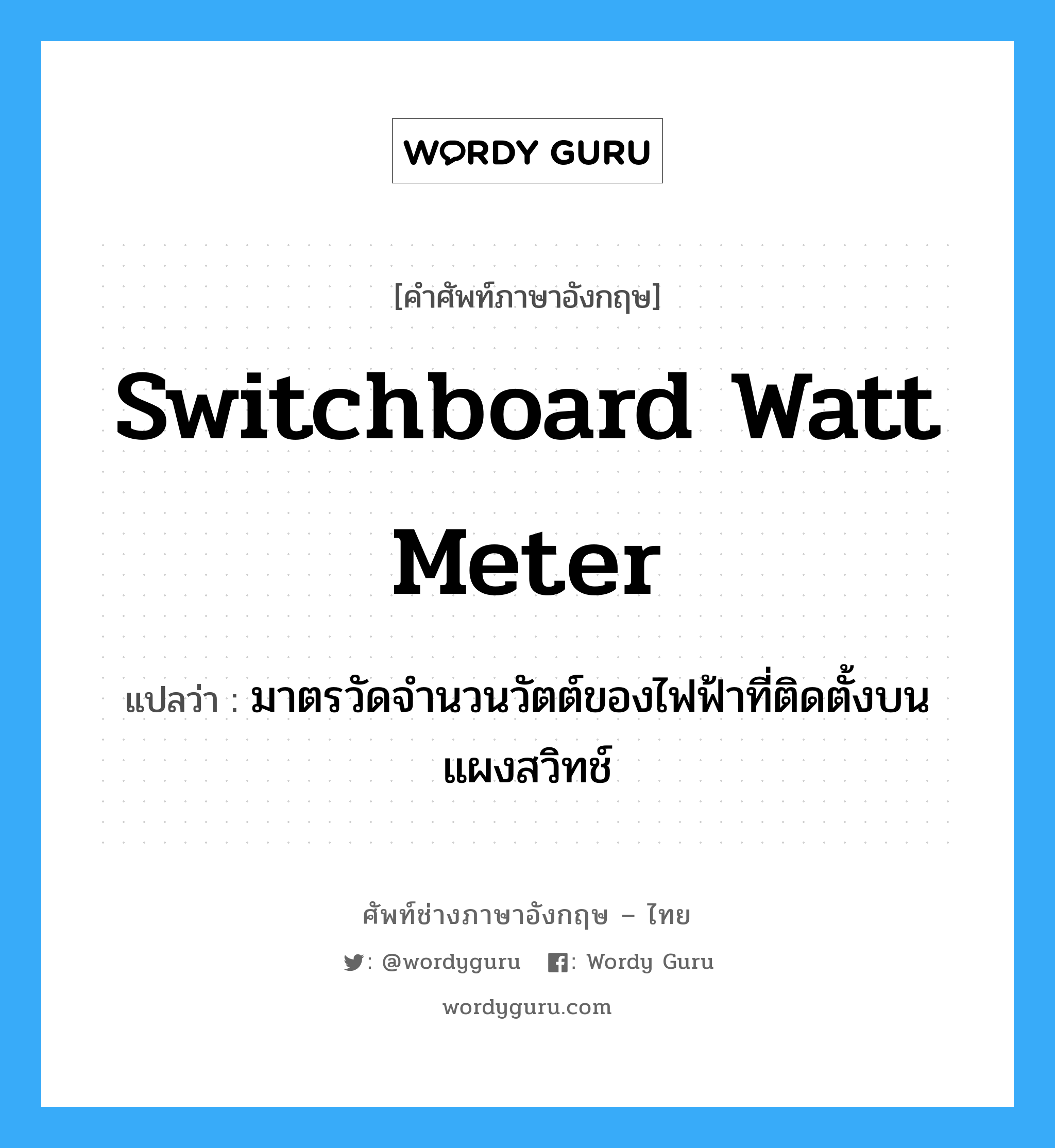 switchboard watt meter แปลว่า?, คำศัพท์ช่างภาษาอังกฤษ - ไทย switchboard watt meter คำศัพท์ภาษาอังกฤษ switchboard watt meter แปลว่า มาตรวัดจำนวนวัตต์ของไฟฟ้าที่ติดตั้งบนแผงสวิทช์