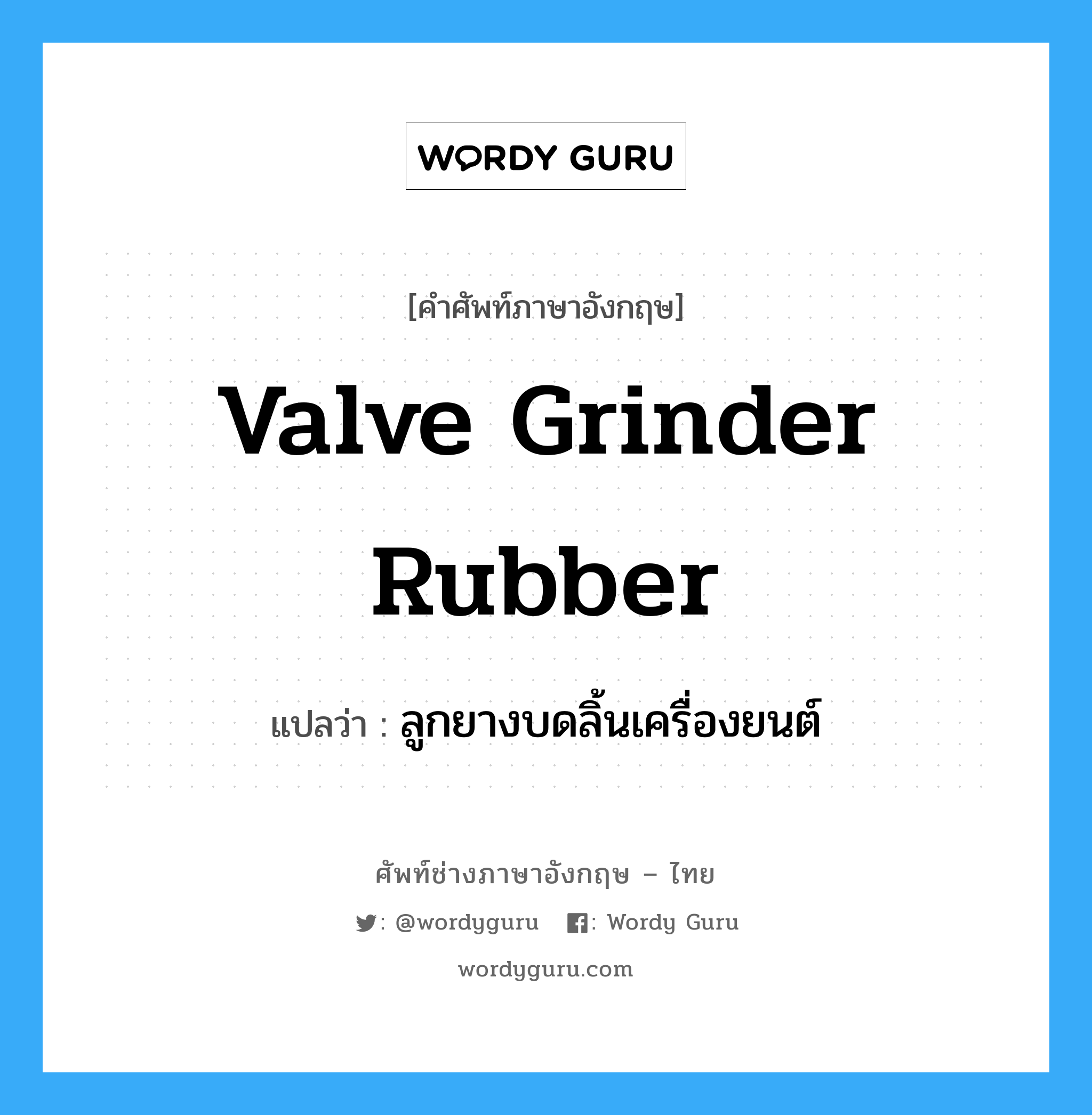 valve grinder rubber แปลว่า?, คำศัพท์ช่างภาษาอังกฤษ - ไทย valve grinder rubber คำศัพท์ภาษาอังกฤษ valve grinder rubber แปลว่า ลูกยางบดลิ้นเครื่องยนต์