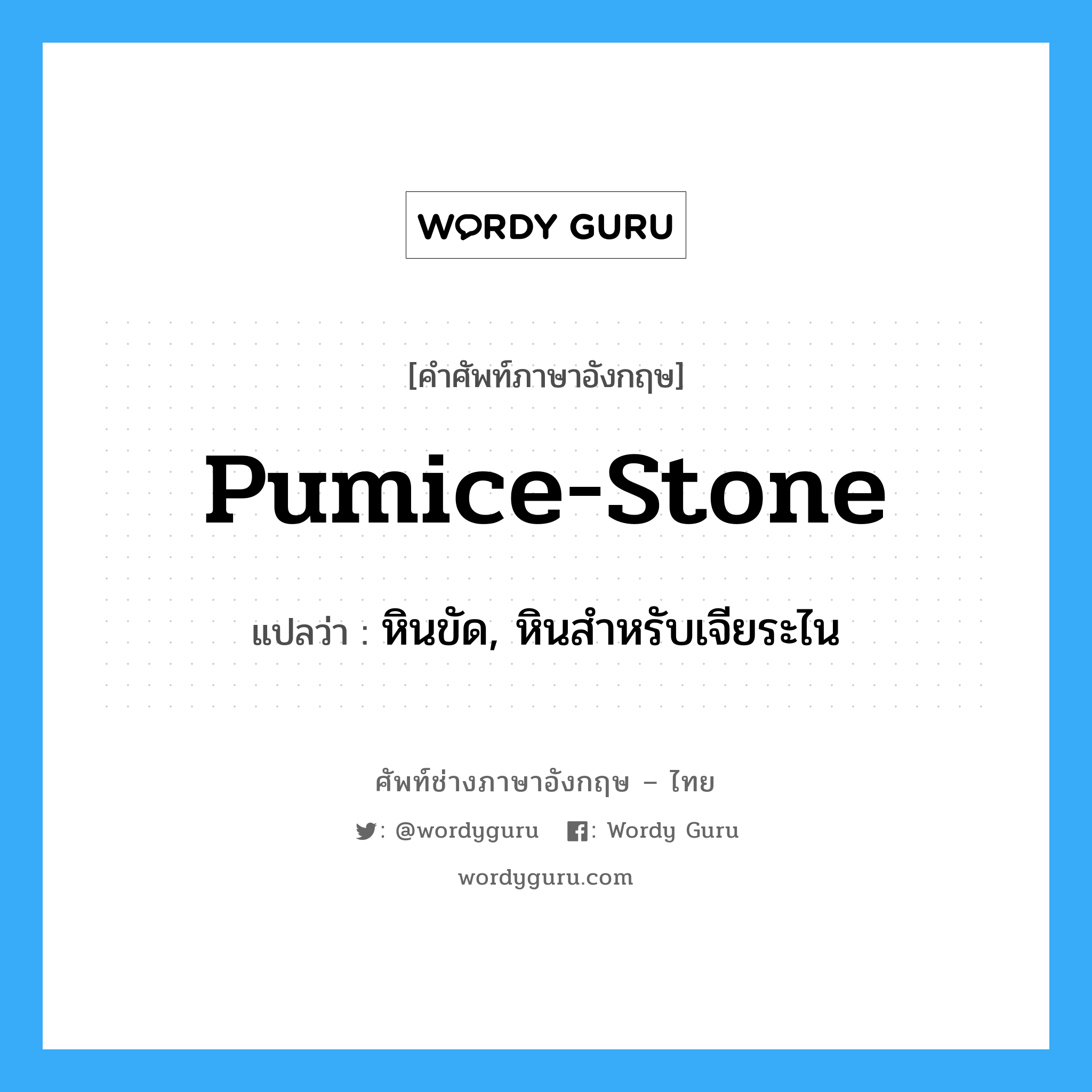 pumice-stone แปลว่า?, คำศัพท์ช่างภาษาอังกฤษ - ไทย pumice-stone คำศัพท์ภาษาอังกฤษ pumice-stone แปลว่า หินขัด, หินสำหรับเจียระไน