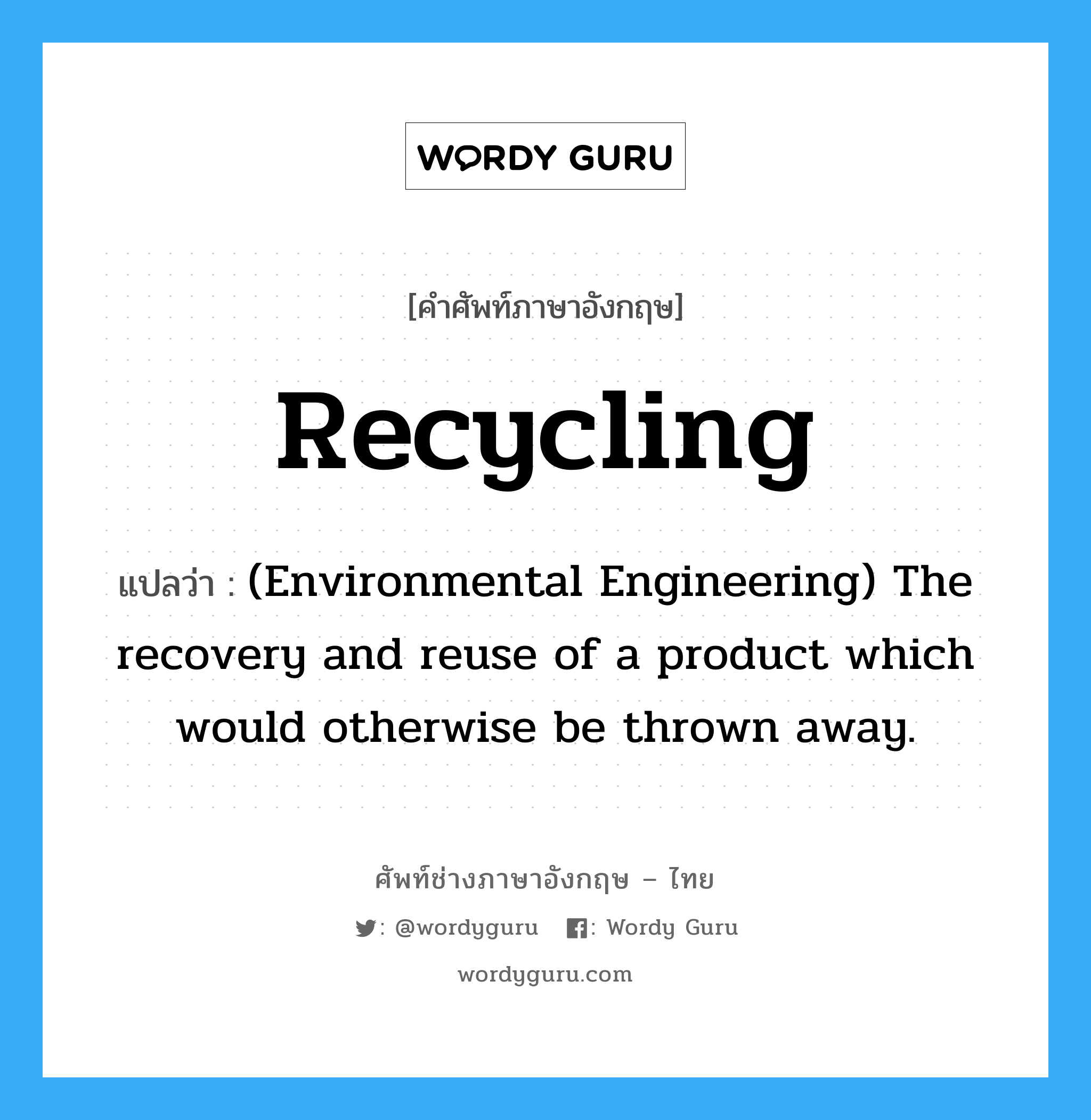 Recycling แปลว่า?, คำศัพท์ช่างภาษาอังกฤษ - ไทย Recycling คำศัพท์ภาษาอังกฤษ Recycling แปลว่า (Environmental Engineering) The recovery and reuse of a product which would otherwise be thrown away.