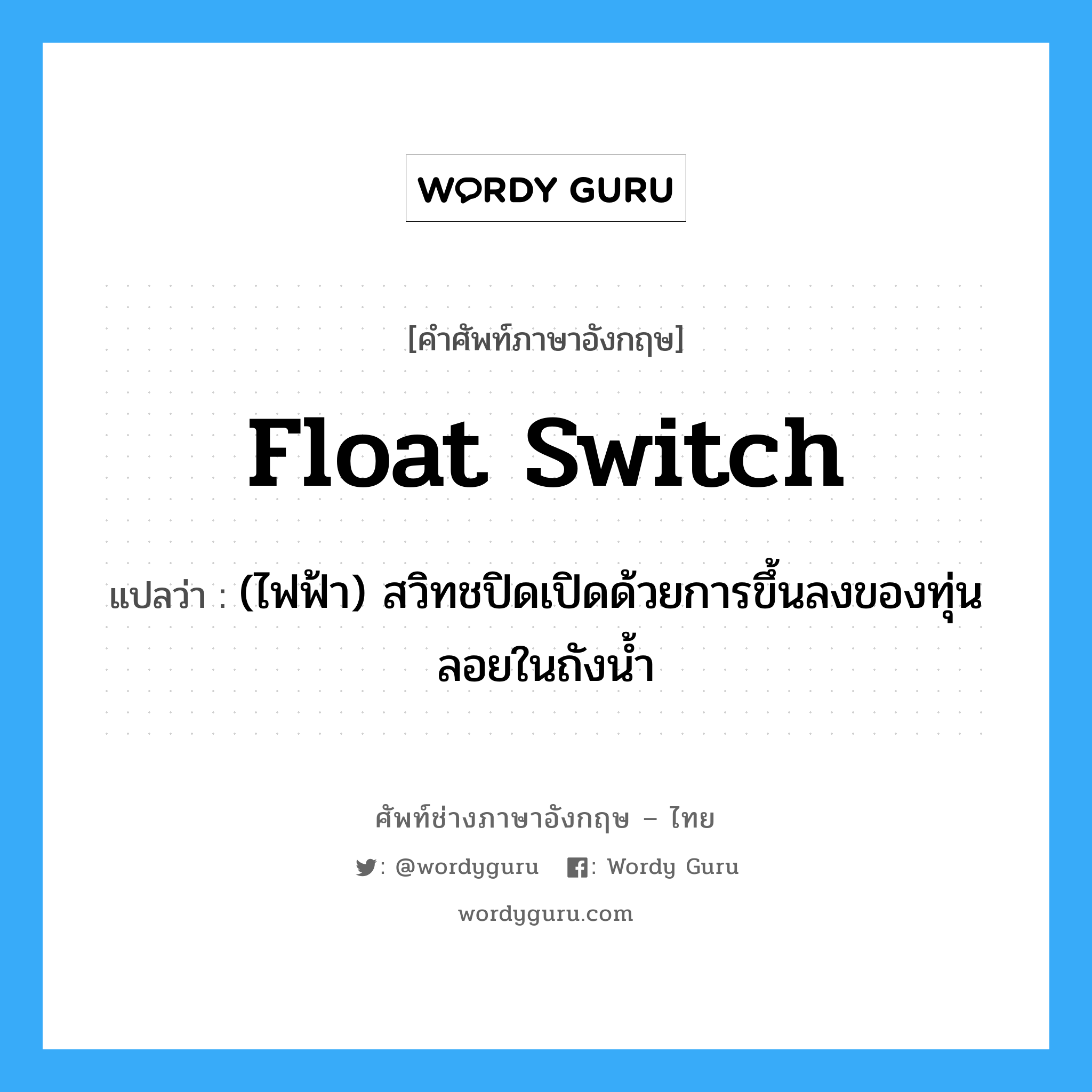 float switch แปลว่า?, คำศัพท์ช่างภาษาอังกฤษ - ไทย float switch คำศัพท์ภาษาอังกฤษ float switch แปลว่า (ไฟฟ้า) สวิทชปิดเปิดด้วยการขึ้นลงของทุ่นลอยในถังน้ำ