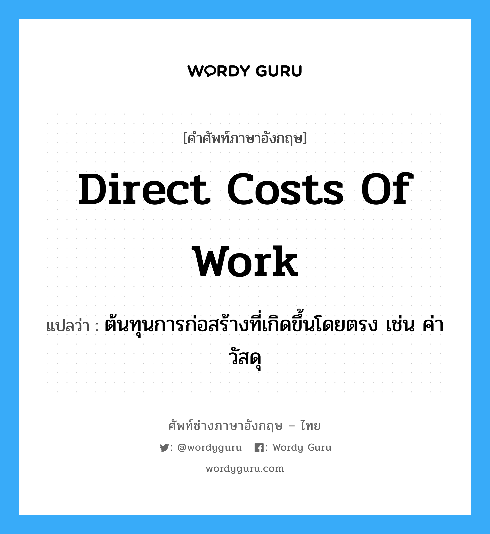 Direct Costs of Work แปลว่า?, คำศัพท์ช่างภาษาอังกฤษ - ไทย Direct Costs of Work คำศัพท์ภาษาอังกฤษ Direct Costs of Work แปลว่า ต้นทุนการก่อสร้างที่เกิดขึ้นโดยตรง เช่น ค่าวัสดุ