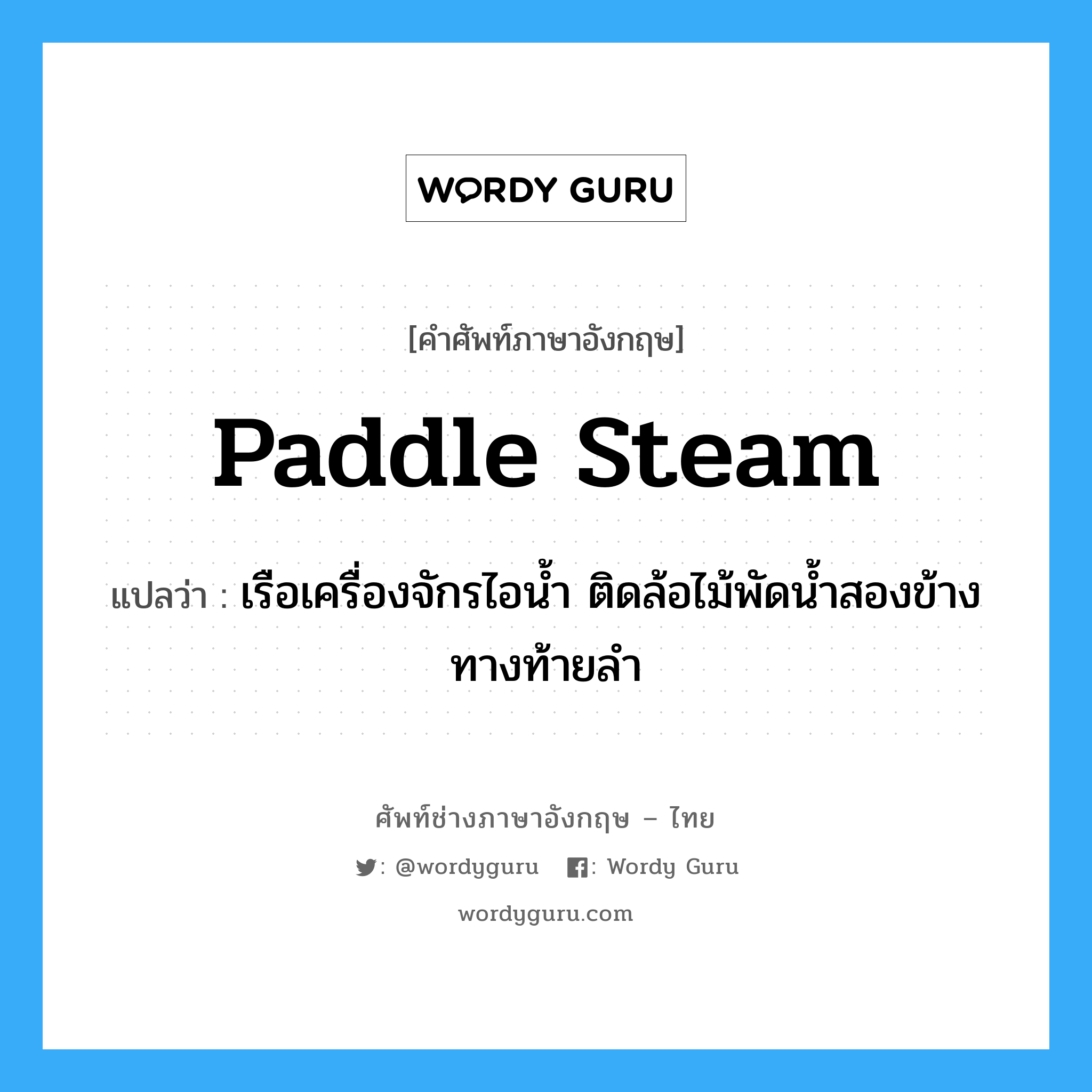 paddle steam แปลว่า?, คำศัพท์ช่างภาษาอังกฤษ - ไทย paddle steam คำศัพท์ภาษาอังกฤษ paddle steam แปลว่า เรือเครื่องจักรไอน้ำ ติดล้อไม้พัดน้ำสองข้างทางท้ายลำ