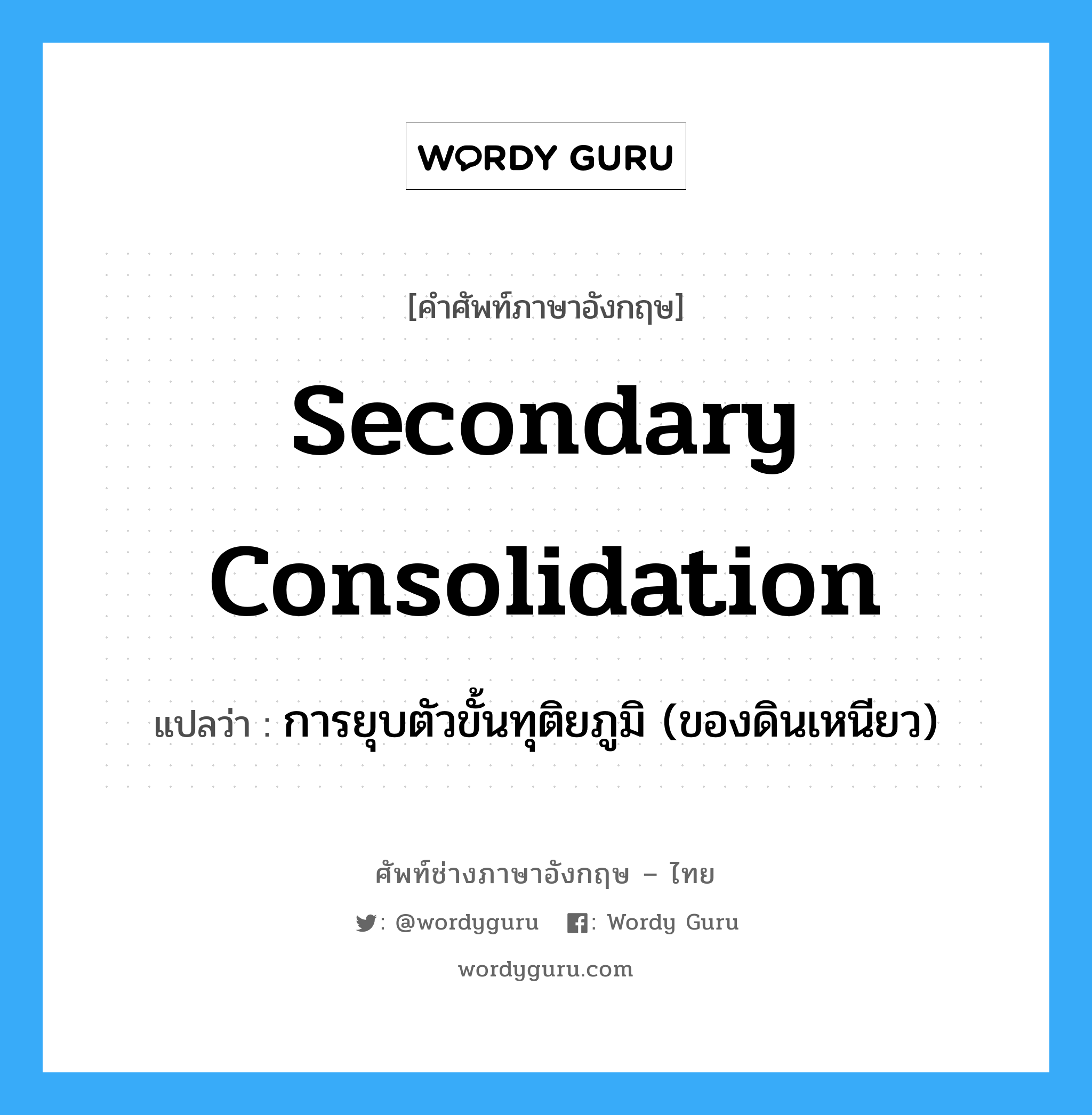 secondary consolidation แปลว่า?, คำศัพท์ช่างภาษาอังกฤษ - ไทย secondary consolidation คำศัพท์ภาษาอังกฤษ secondary consolidation แปลว่า การยุบตัวขั้นทุติยภูมิ (ของดินเหนียว)
