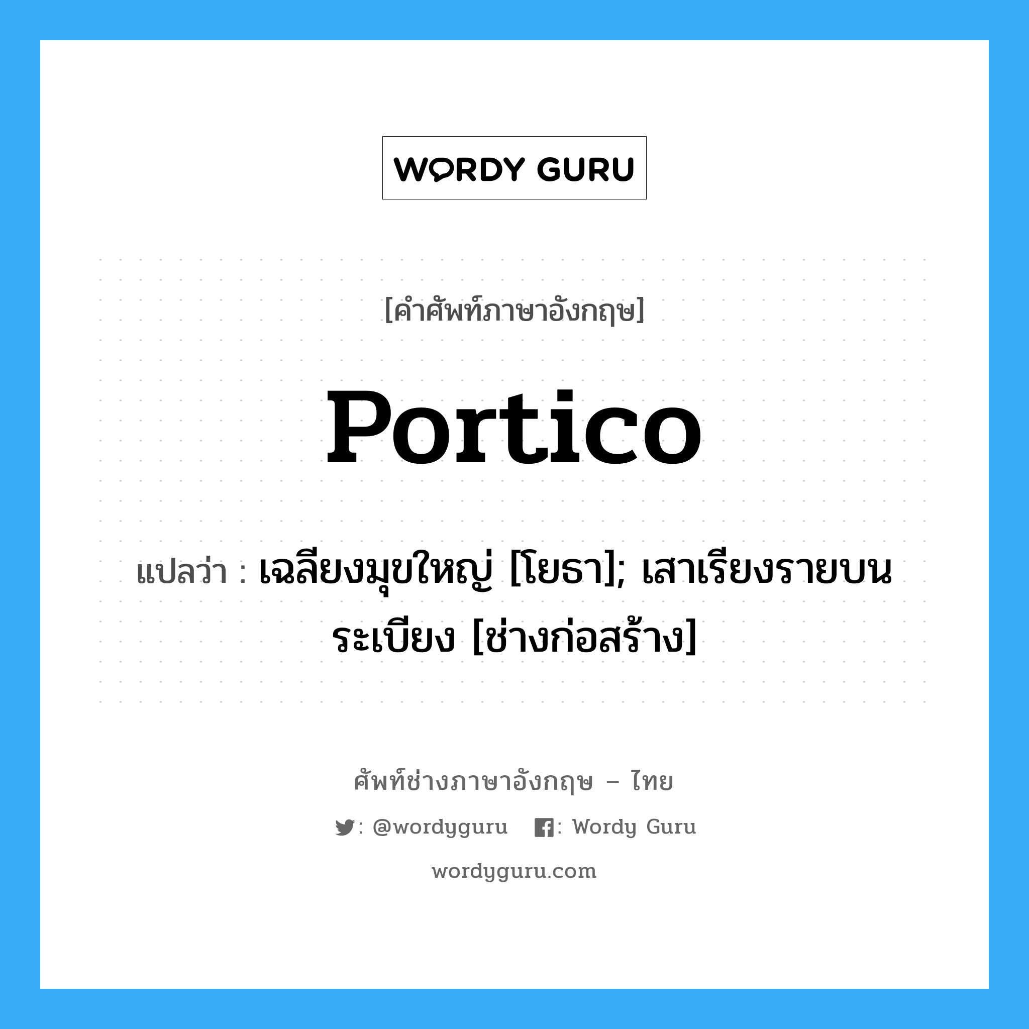 Portico แปลว่า?, คำศัพท์ช่างภาษาอังกฤษ - ไทย Portico คำศัพท์ภาษาอังกฤษ Portico แปลว่า เฉลียงมุขใหญ่ [โยธา]; เสาเรียงรายบนระเบียง [ช่างก่อสร้าง]