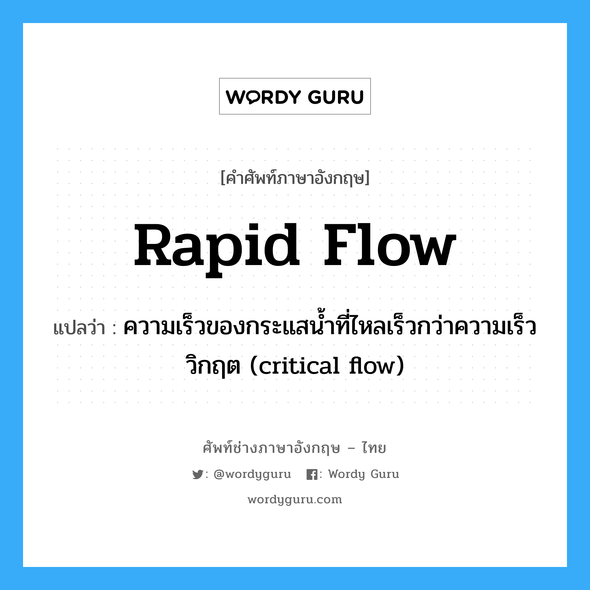 rapid flow แปลว่า?, คำศัพท์ช่างภาษาอังกฤษ - ไทย rapid flow คำศัพท์ภาษาอังกฤษ rapid flow แปลว่า ความเร็วของกระแสน้ำที่ไหลเร็วกว่าความเร็ววิกฤต (critical flow)