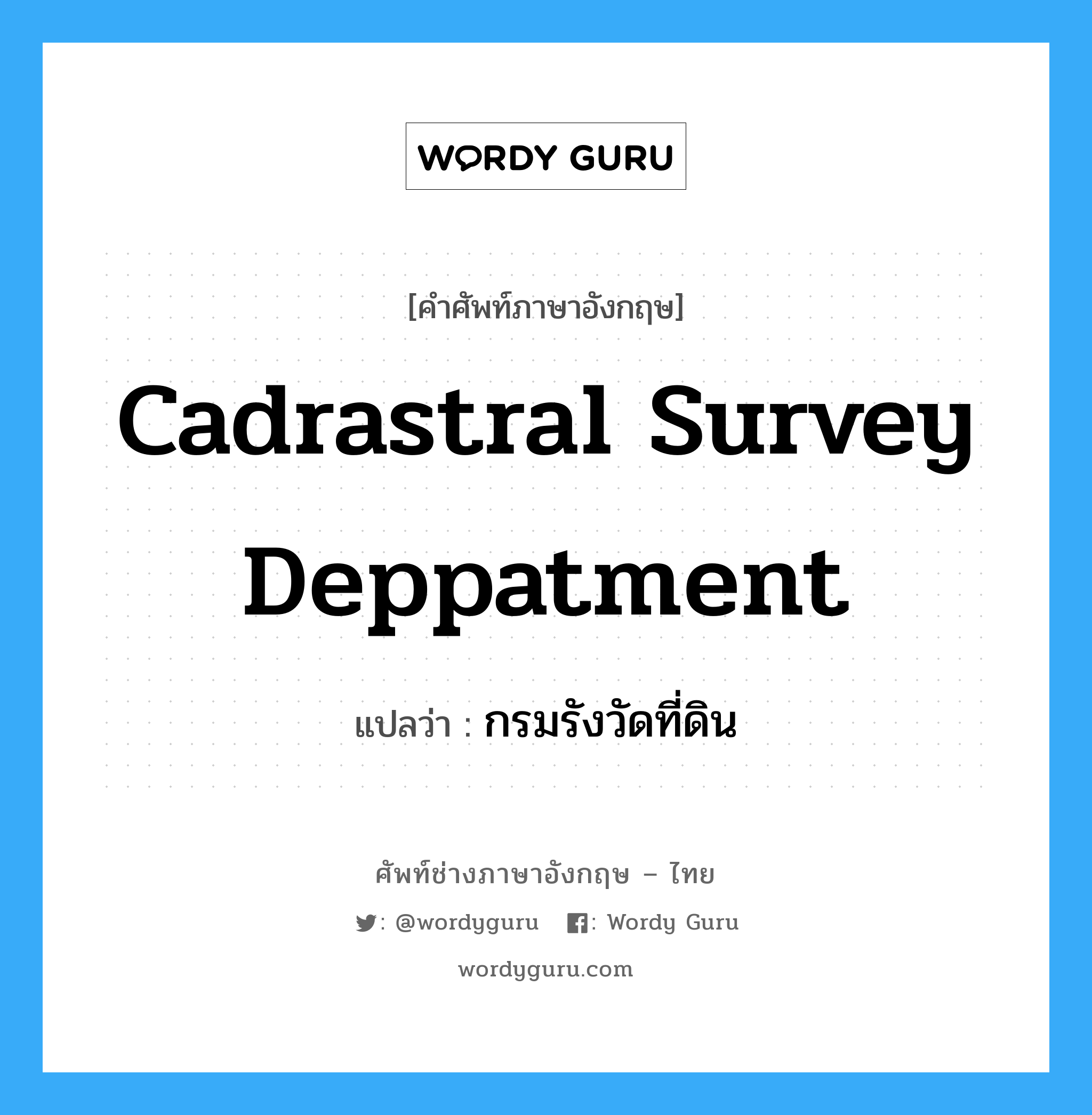 Cadrastral Survey Deppatment แปลว่า?, คำศัพท์ช่างภาษาอังกฤษ - ไทย Cadrastral Survey Deppatment คำศัพท์ภาษาอังกฤษ Cadrastral Survey Deppatment แปลว่า กรมรังวัดที่ดิน