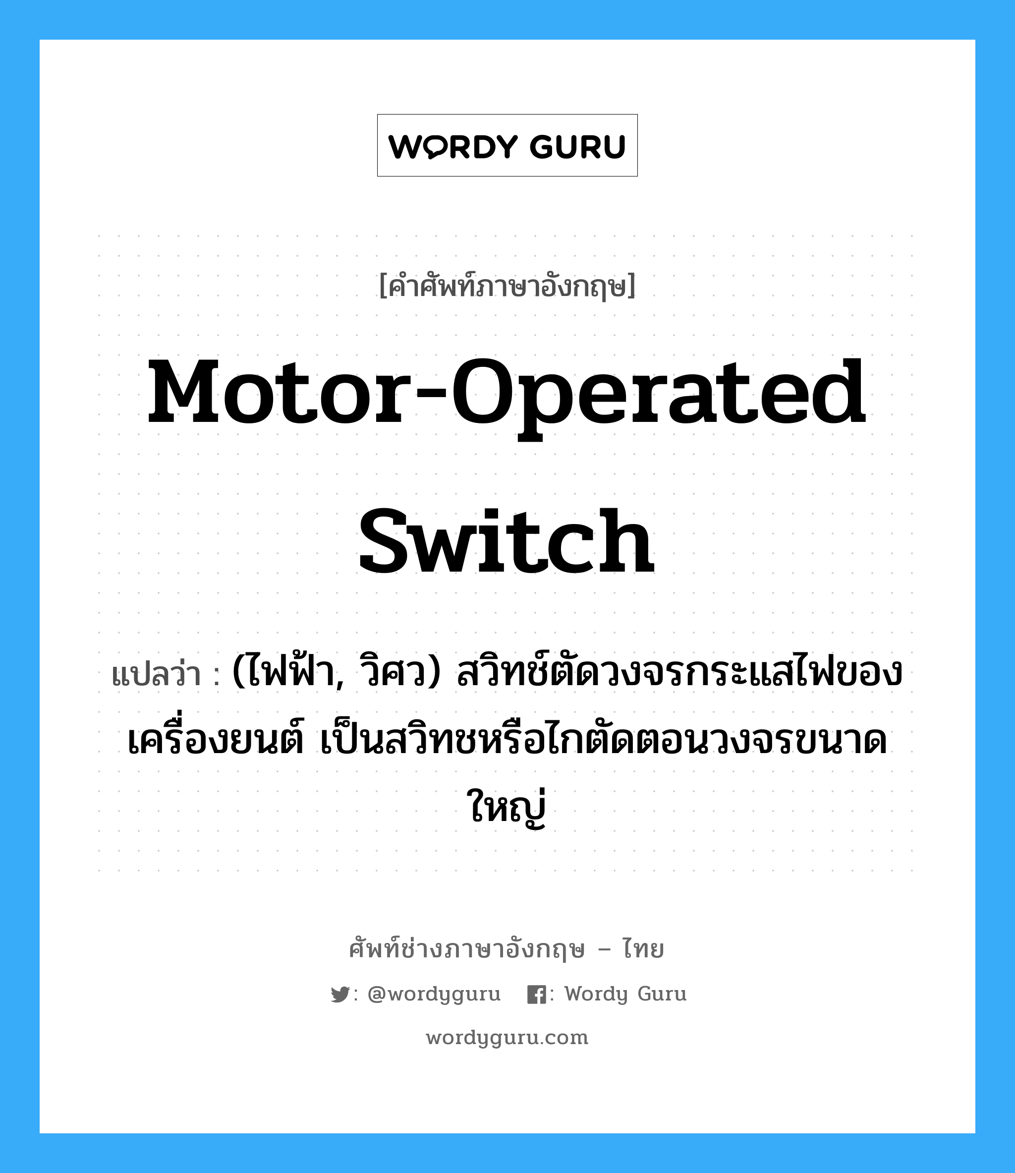 motor-operated switch แปลว่า?, คำศัพท์ช่างภาษาอังกฤษ - ไทย motor-operated switch คำศัพท์ภาษาอังกฤษ motor-operated switch แปลว่า (ไฟฟ้า, วิศว) สวิทช์ตัดวงจรกระแสไฟของเครื่องยนต์ เป็นสวิทชหรือไกตัดตอนวงจรขนาดใหญ่