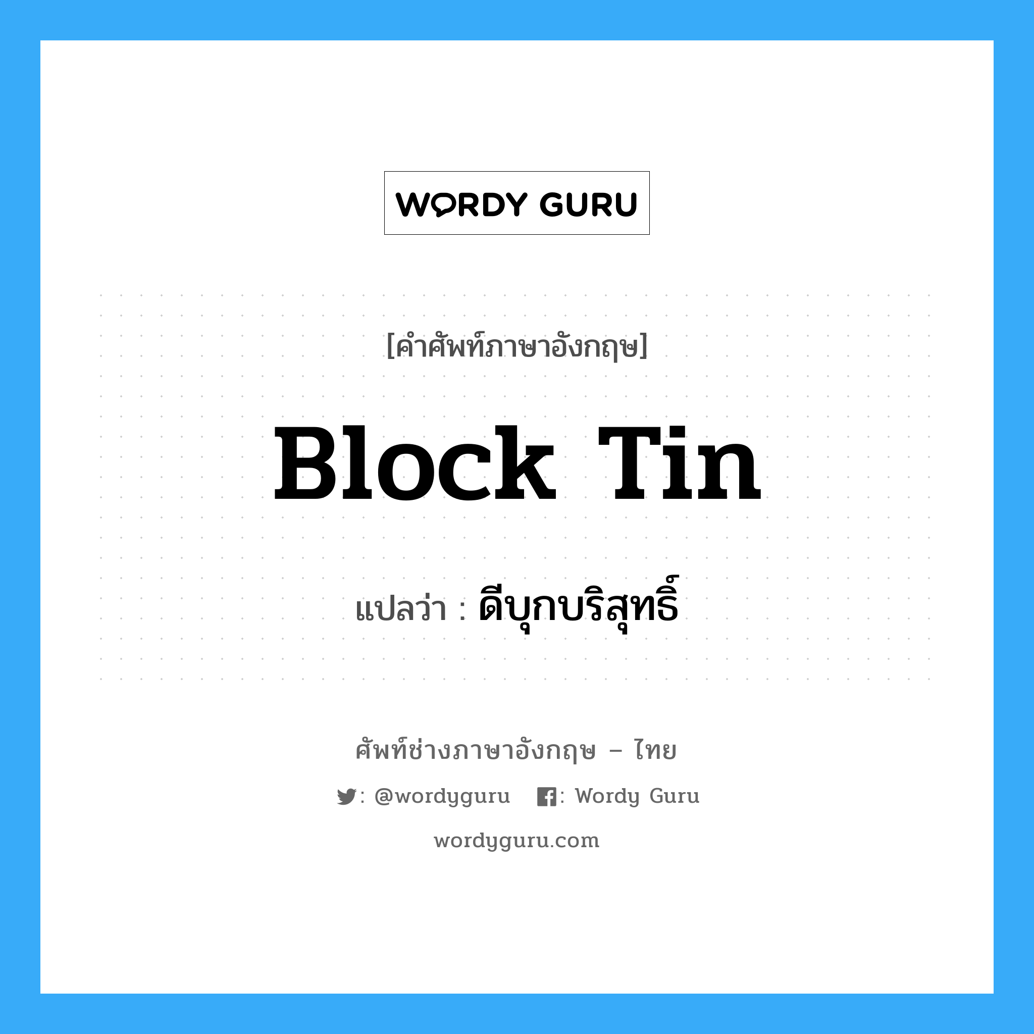 block tin แปลว่า?, คำศัพท์ช่างภาษาอังกฤษ - ไทย block tin คำศัพท์ภาษาอังกฤษ block tin แปลว่า ดีบุกบริสุทธิ์
