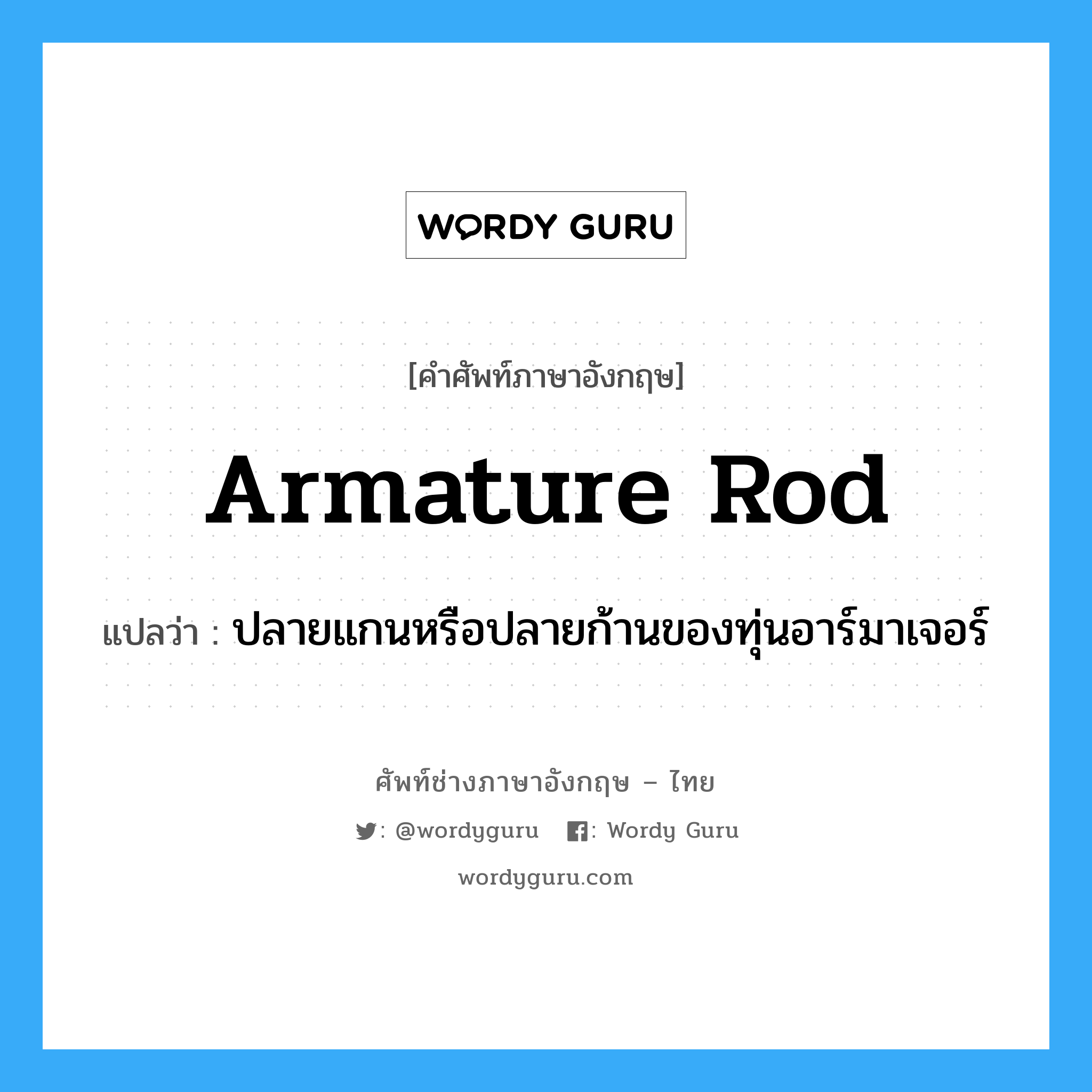 armature rod แปลว่า?, คำศัพท์ช่างภาษาอังกฤษ - ไทย armature rod คำศัพท์ภาษาอังกฤษ armature rod แปลว่า ปลายแกนหรือปลายก้านของทุ่นอาร์มาเจอร์