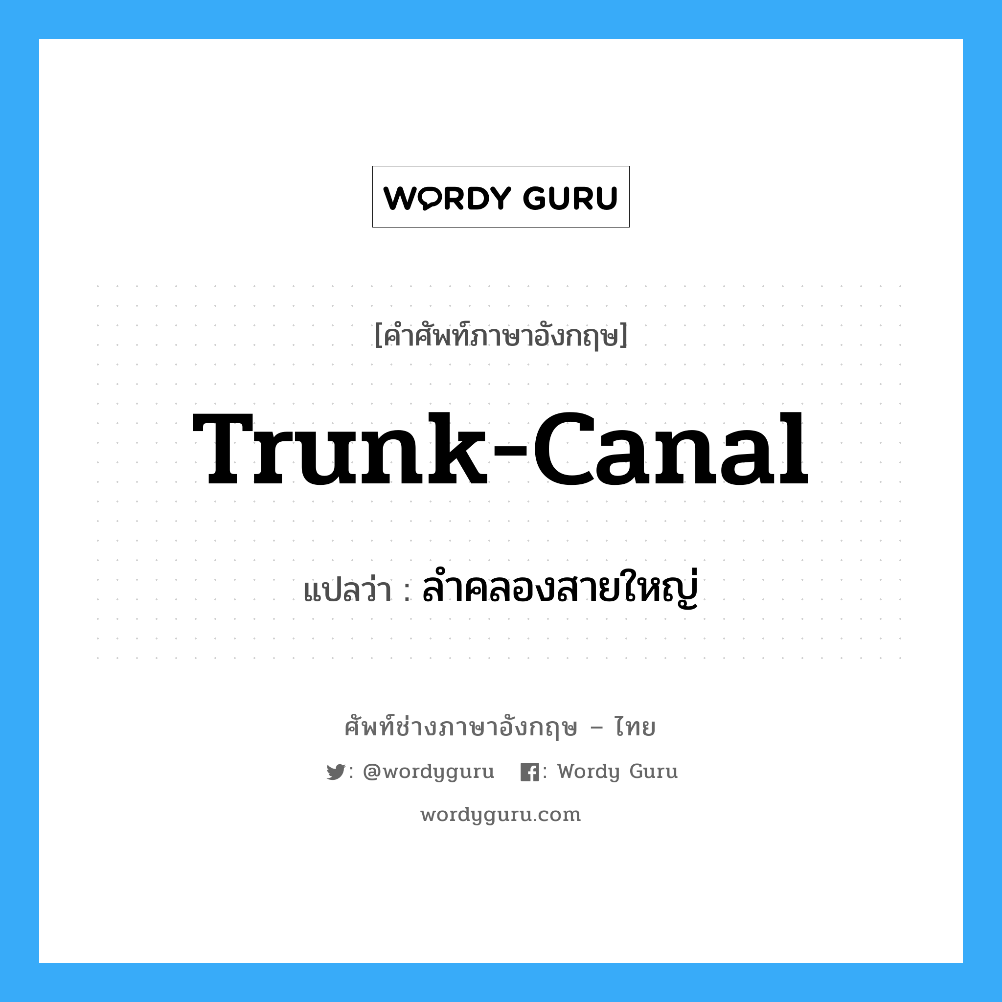 trunk-canal แปลว่า?, คำศัพท์ช่างภาษาอังกฤษ - ไทย trunk-canal คำศัพท์ภาษาอังกฤษ trunk-canal แปลว่า ลำคลองสายใหญ่