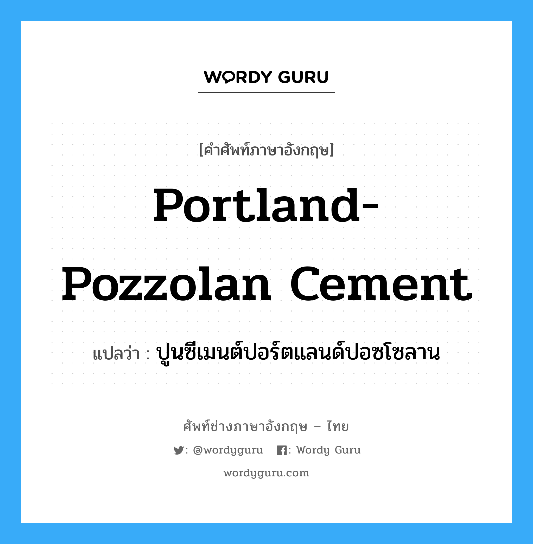 portland-pozzolan cement แปลว่า?, คำศัพท์ช่างภาษาอังกฤษ - ไทย portland-pozzolan cement คำศัพท์ภาษาอังกฤษ portland-pozzolan cement แปลว่า ปูนซีเมนต์ปอร์ตแลนด์ปอซโซลาน