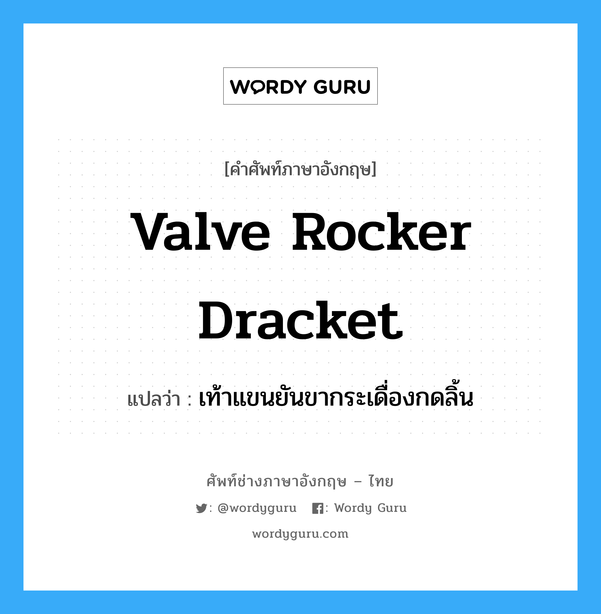 valve rocker dracket แปลว่า?, คำศัพท์ช่างภาษาอังกฤษ - ไทย valve rocker dracket คำศัพท์ภาษาอังกฤษ valve rocker dracket แปลว่า เท้าแขนยันขากระเดื่องกดลิ้น