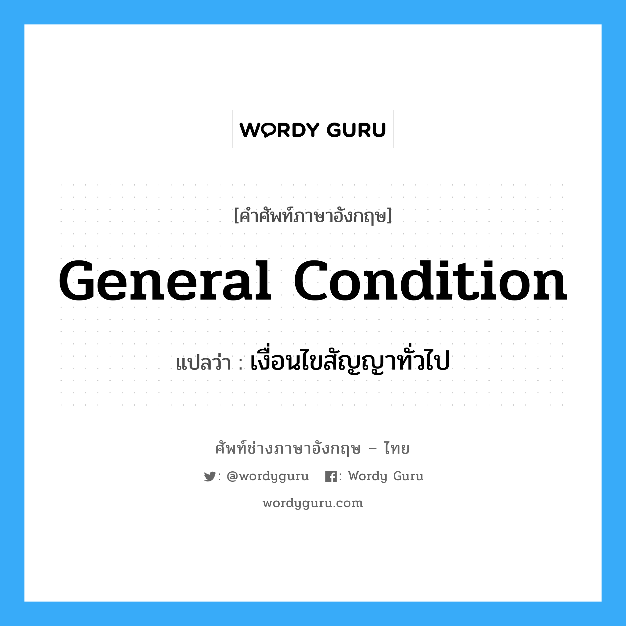 General Condition แปลว่า?, คำศัพท์ช่างภาษาอังกฤษ - ไทย General Condition คำศัพท์ภาษาอังกฤษ General Condition แปลว่า เงื่อนไขสัญญาทั่วไป