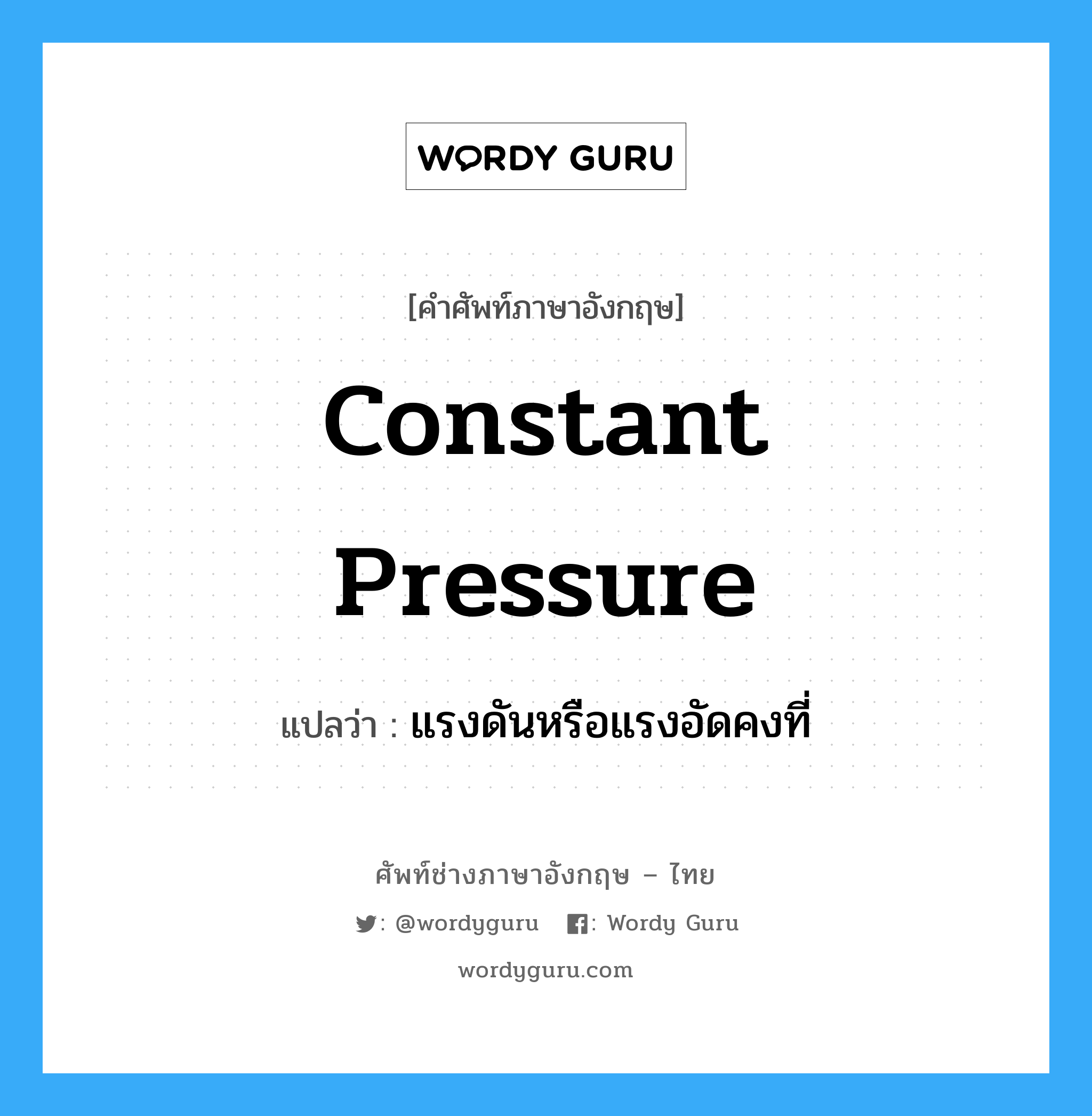constant pressure แปลว่า?, คำศัพท์ช่างภาษาอังกฤษ - ไทย constant pressure คำศัพท์ภาษาอังกฤษ constant pressure แปลว่า แรงดันหรือแรงอัดคงที่