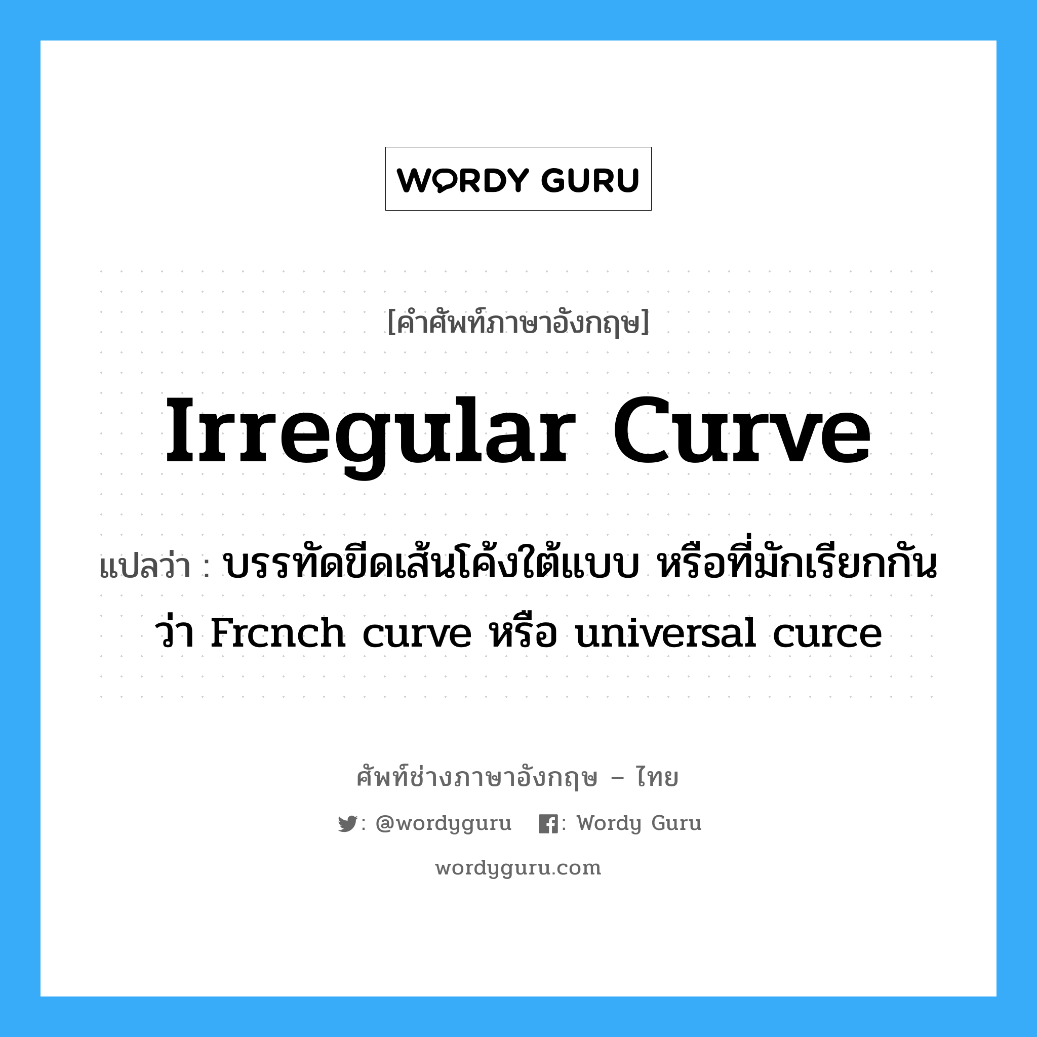 irregular curve แปลว่า?, คำศัพท์ช่างภาษาอังกฤษ - ไทย irregular curve คำศัพท์ภาษาอังกฤษ irregular curve แปลว่า บรรทัดขีดเส้นโค้งใต้แบบ หรือที่มักเรียกกันว่า Frcnch curve หรือ universal curce