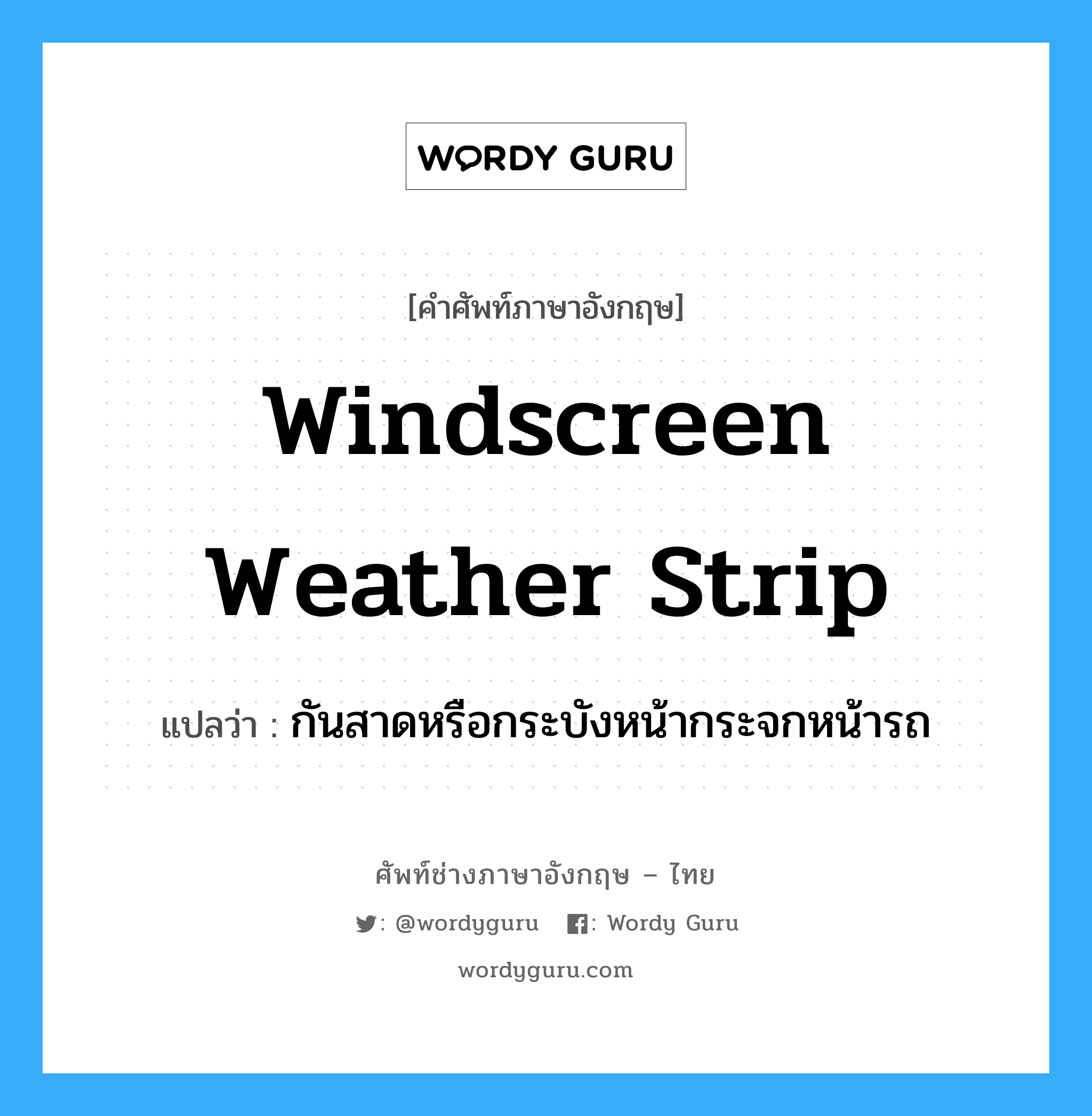 windscreen weather strip แปลว่า?, คำศัพท์ช่างภาษาอังกฤษ - ไทย windscreen weather strip คำศัพท์ภาษาอังกฤษ windscreen weather strip แปลว่า กันสาดหรือกระบังหน้ากระจกหน้ารถ