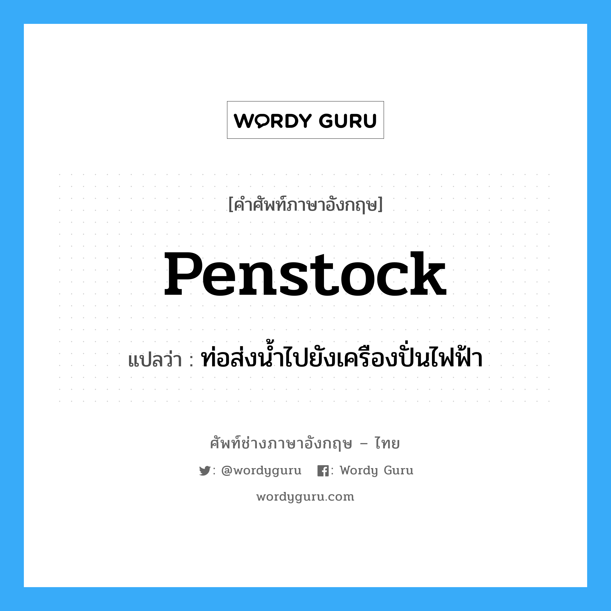 penstock แปลว่า?, คำศัพท์ช่างภาษาอังกฤษ - ไทย penstock คำศัพท์ภาษาอังกฤษ penstock แปลว่า ท่อส่งน้ำไปยังเครืองปั่นไฟฟ้า
