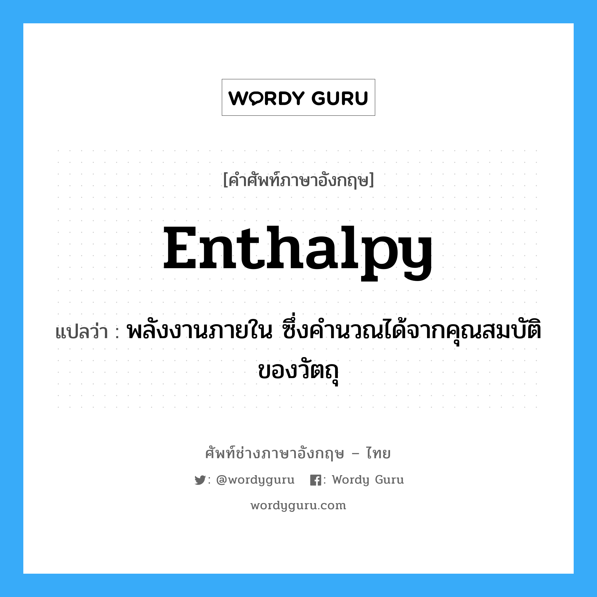 enthalpy แปลว่า?, คำศัพท์ช่างภาษาอังกฤษ - ไทย enthalpy คำศัพท์ภาษาอังกฤษ enthalpy แปลว่า พลังงานภายใน ซึ่งคำนวณได้จากคุณสมบัติของวัตถุ