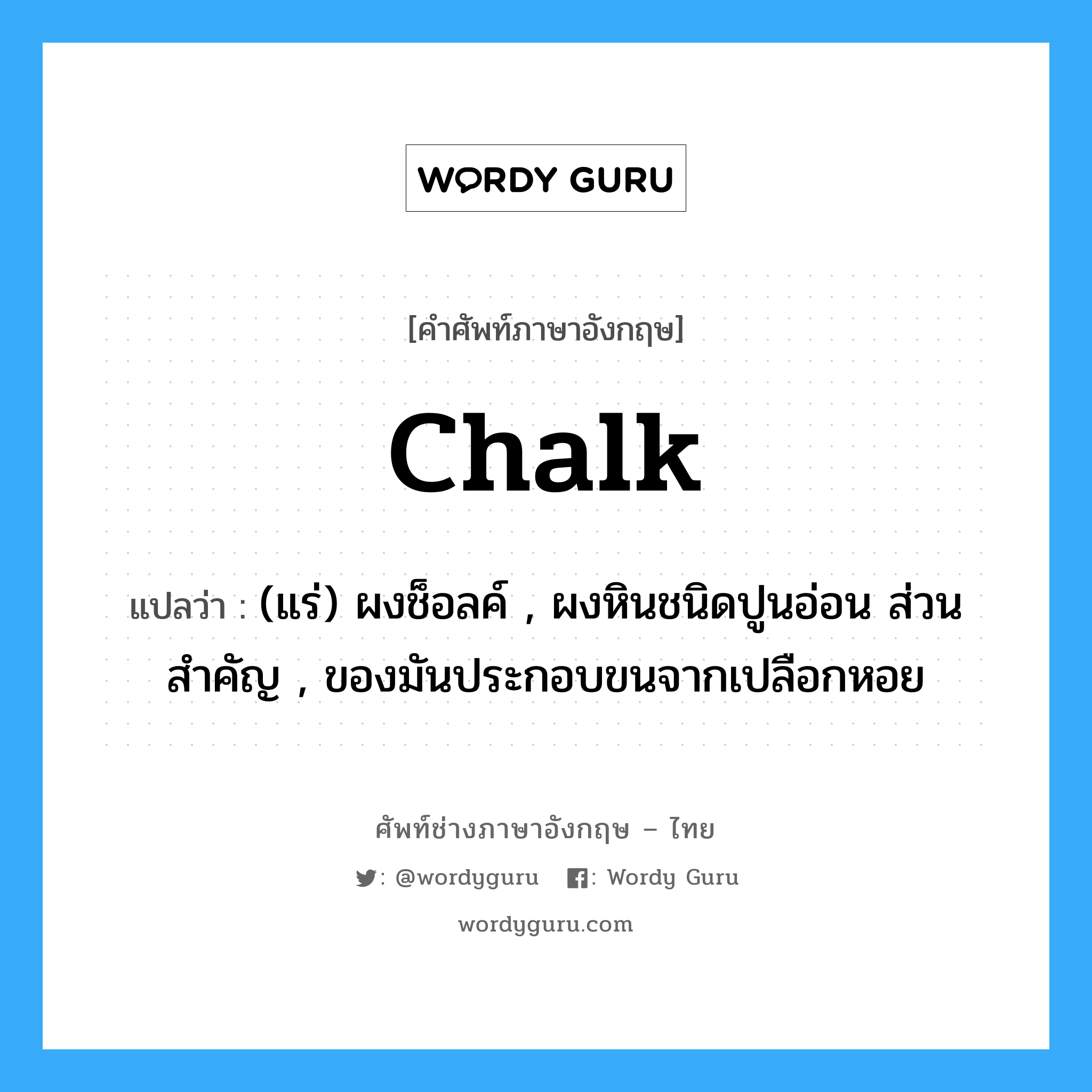 chalk แปลว่า?, คำศัพท์ช่างภาษาอังกฤษ - ไทย chalk คำศัพท์ภาษาอังกฤษ chalk แปลว่า (แร่) ผงช็อลค์ , ผงหินชนิดปูนอ่อน ส่วนสำคัญ , ของมันประกอบขนจากเปลือกหอย