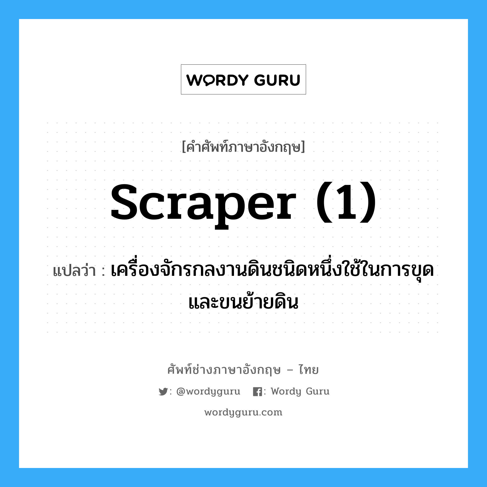 scraper (1) แปลว่า?, คำศัพท์ช่างภาษาอังกฤษ - ไทย scraper (1) คำศัพท์ภาษาอังกฤษ scraper (1) แปลว่า เครื่องจักรกลงานดินชนิดหนึ่งใช้ในการขุด และขนย้ายดิน