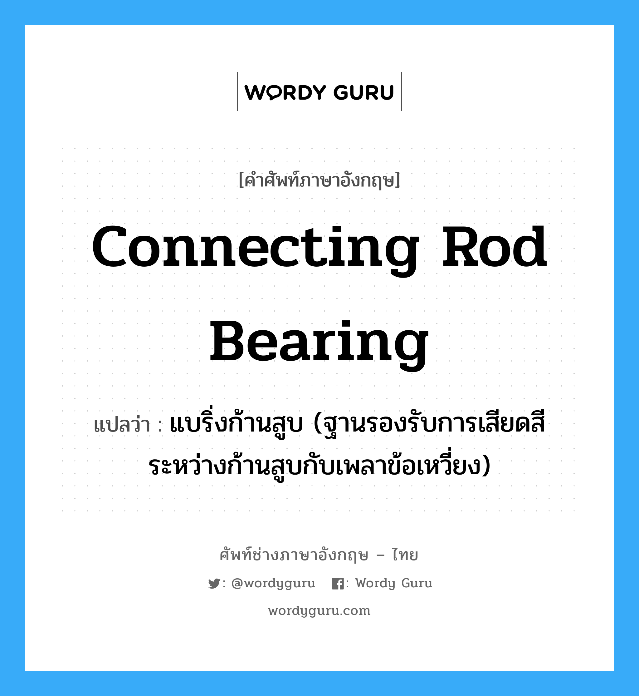 connecting rod bearing แปลว่า?, คำศัพท์ช่างภาษาอังกฤษ - ไทย connecting rod bearing คำศัพท์ภาษาอังกฤษ connecting rod bearing แปลว่า แบริ่งก้านสูบ (ฐานรองรับการเสียดสีระหว่างก้านสูบกับเพลาข้อเหวี่ยง)