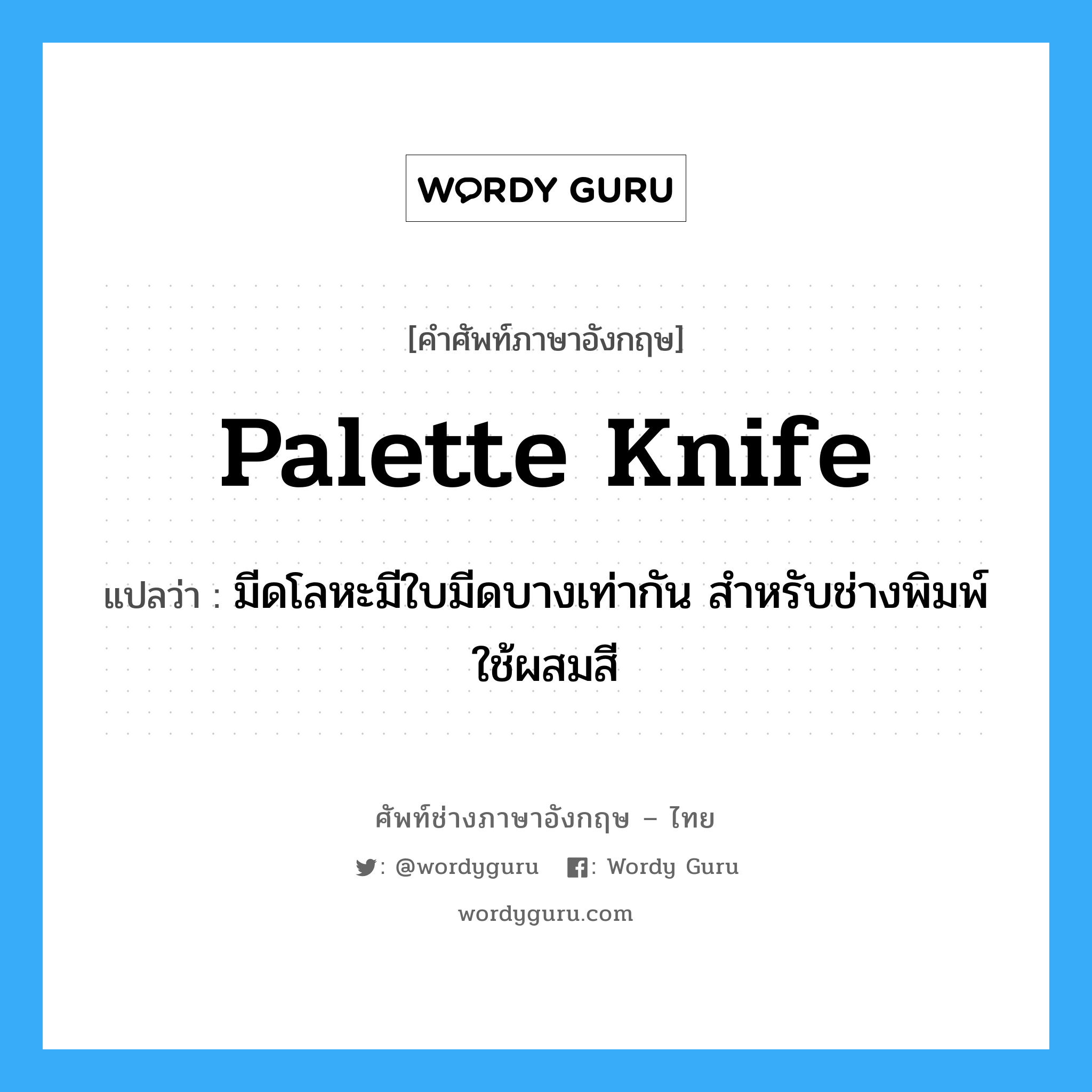 palette knife แปลว่า?, คำศัพท์ช่างภาษาอังกฤษ - ไทย palette knife คำศัพท์ภาษาอังกฤษ palette knife แปลว่า มีดโลหะมีใบมีดบางเท่ากัน สำหรับช่างพิมพ์ใช้ผสมสี