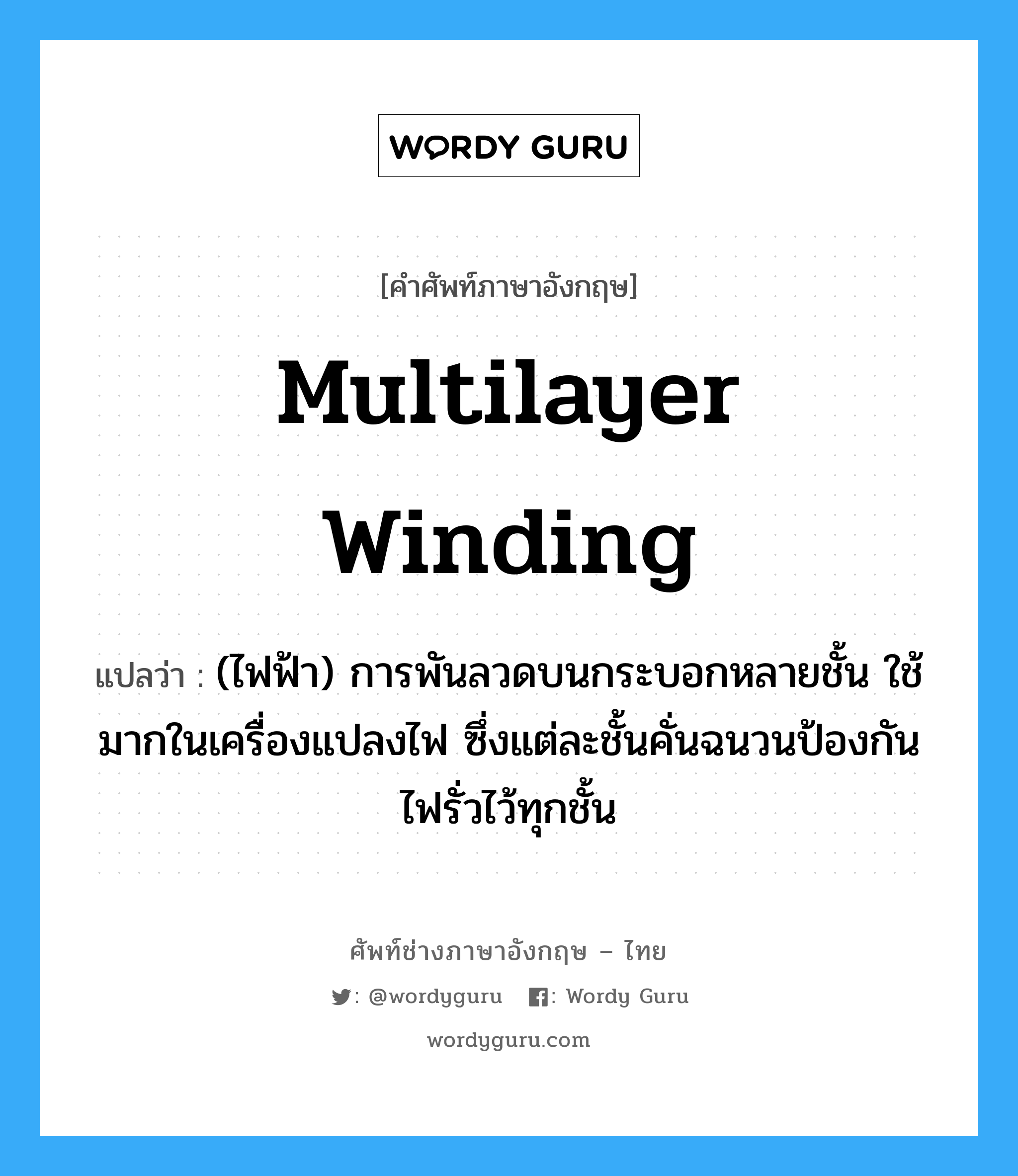 multilayer winding แปลว่า?, คำศัพท์ช่างภาษาอังกฤษ - ไทย multilayer winding คำศัพท์ภาษาอังกฤษ multilayer winding แปลว่า (ไฟฟ้า) การพันลวดบนกระบอกหลายชั้น ใช้มากในเครื่องแปลงไฟ ซึ่งแต่ละชั้นคั่นฉนวนป้องกันไฟรั่วไว้ทุกชั้น