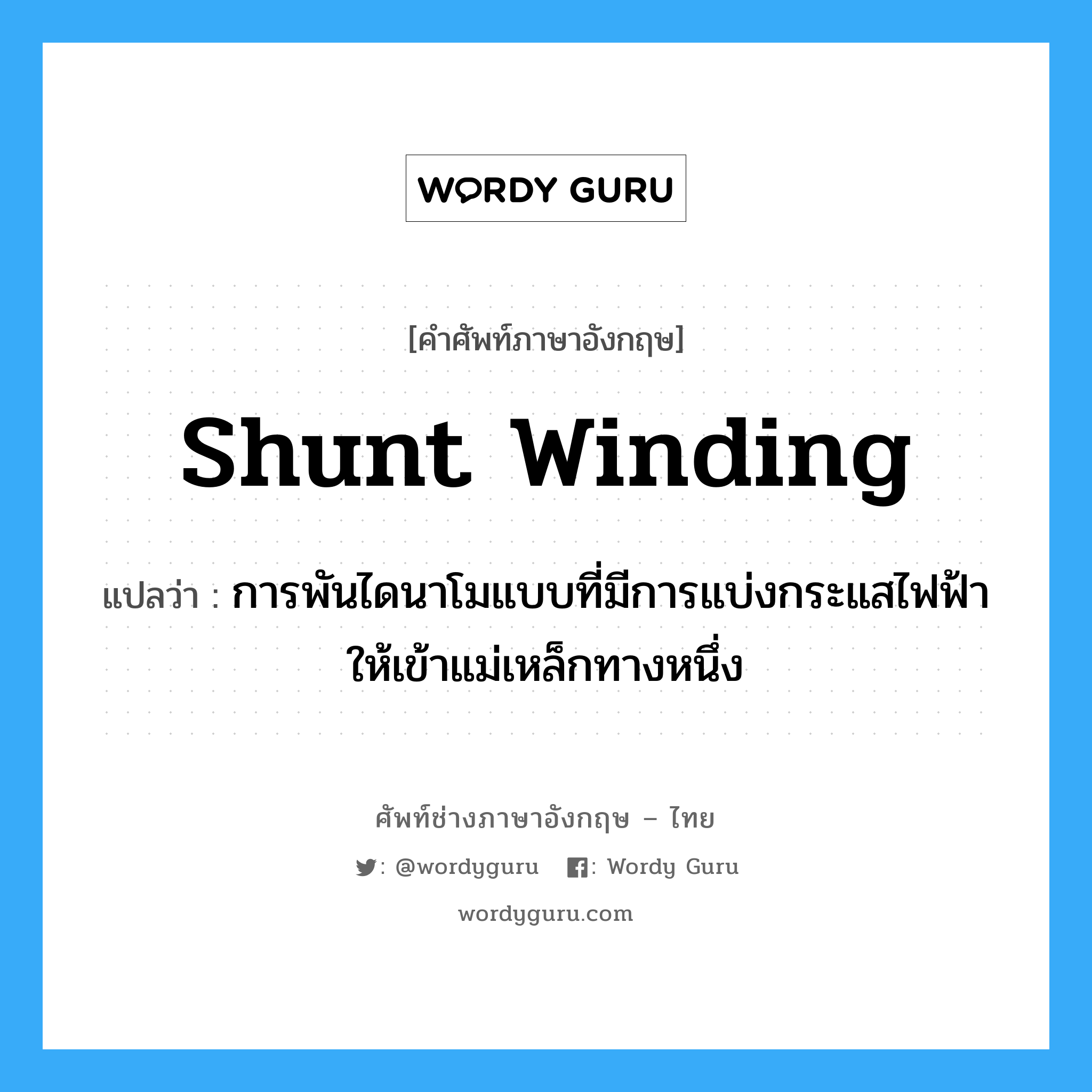 shunt winding แปลว่า?, คำศัพท์ช่างภาษาอังกฤษ - ไทย shunt winding คำศัพท์ภาษาอังกฤษ shunt winding แปลว่า การพันไดนาโมแบบที่มีการแบ่งกระแสไฟฟ้าให้เข้าแม่เหล็กทางหนึ่ง