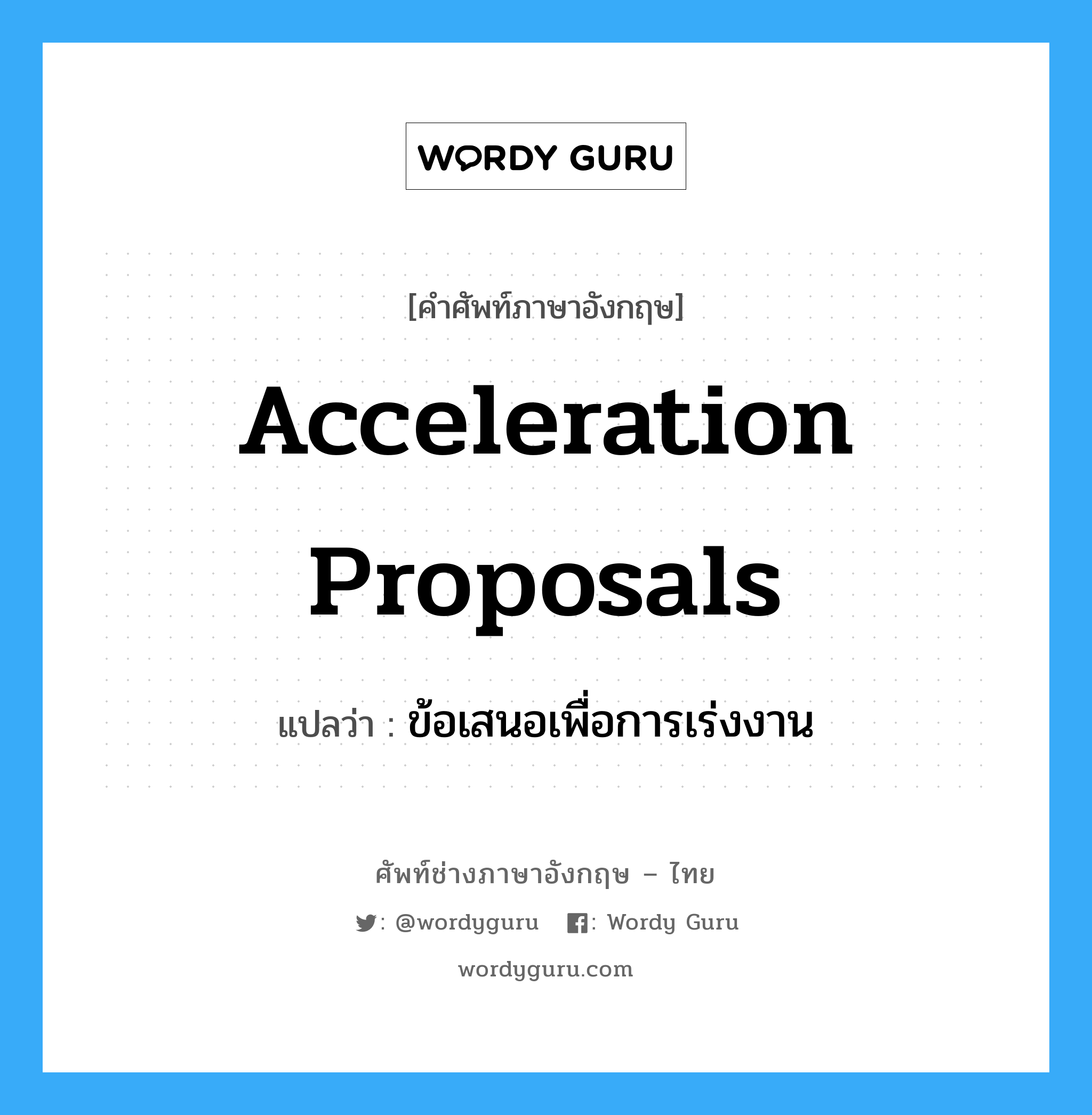Acceleration Proposals แปลว่า?, คำศัพท์ช่างภาษาอังกฤษ - ไทย Acceleration Proposals คำศัพท์ภาษาอังกฤษ Acceleration Proposals แปลว่า ข้อเสนอเพื่อการเร่งงาน