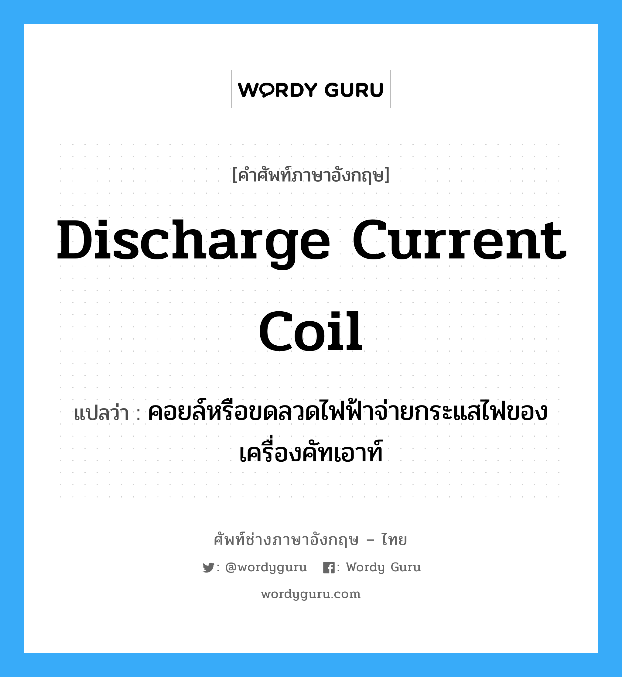 discharge current coil แปลว่า?, คำศัพท์ช่างภาษาอังกฤษ - ไทย discharge current coil คำศัพท์ภาษาอังกฤษ discharge current coil แปลว่า คอยล์หรือขดลวดไฟฟ้าจ่ายกระแสไฟของเครื่องคัทเอาท์