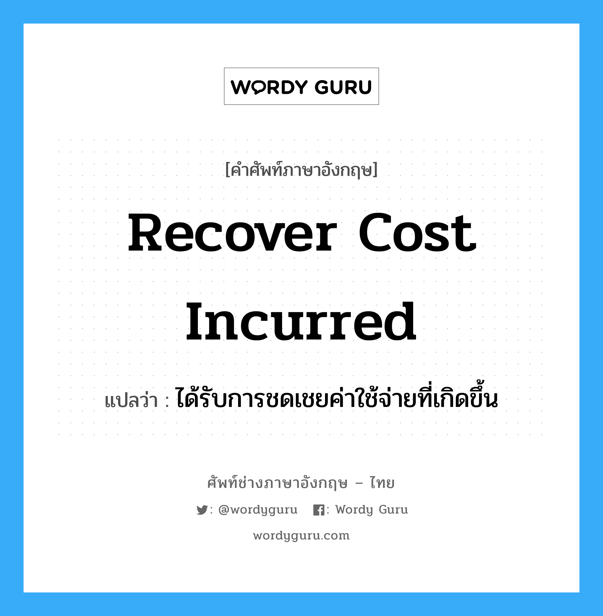 recover cost incurred แปลว่า?, คำศัพท์ช่างภาษาอังกฤษ - ไทย recover cost incurred คำศัพท์ภาษาอังกฤษ recover cost incurred แปลว่า ได้รับการชดเชยค่าใช้จ่ายที่เกิดขึ้น