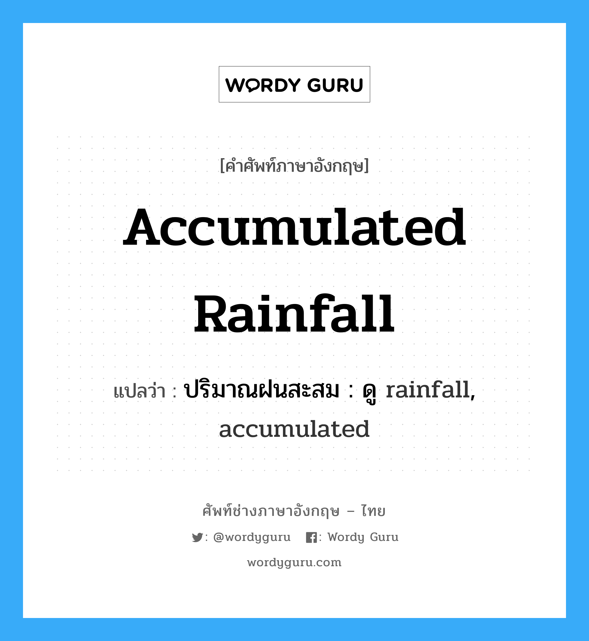 accumulated rainfall แปลว่า?, คำศัพท์ช่างภาษาอังกฤษ - ไทย accumulated rainfall คำศัพท์ภาษาอังกฤษ accumulated rainfall แปลว่า ปริมาณฝนสะสม : ดู rainfall, accumulated