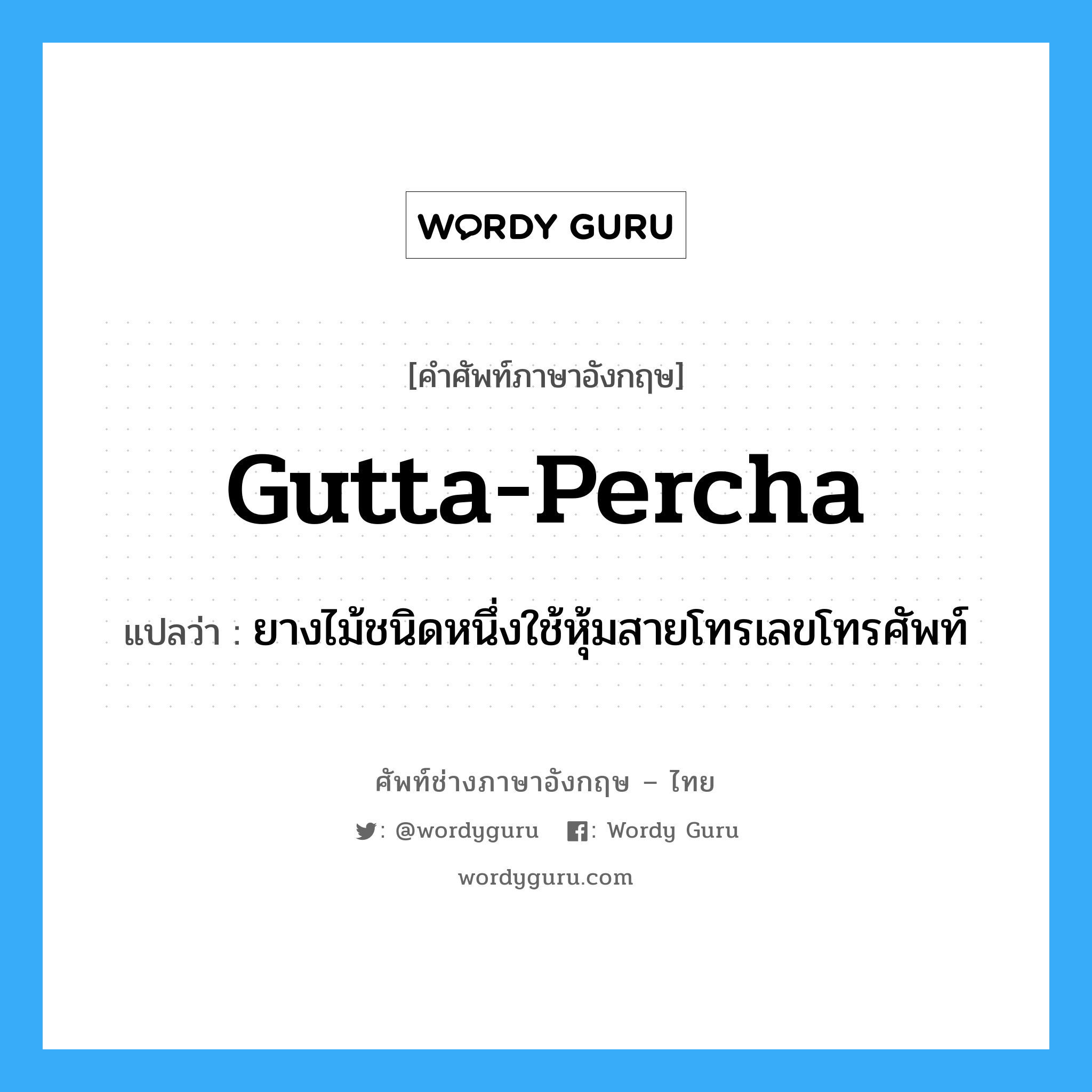 gutta-percha แปลว่า?, คำศัพท์ช่างภาษาอังกฤษ - ไทย gutta-percha คำศัพท์ภาษาอังกฤษ gutta-percha แปลว่า ยางไม้ชนิดหนึ่งใช้หุ้มสายโทรเลขโทรศัพท์