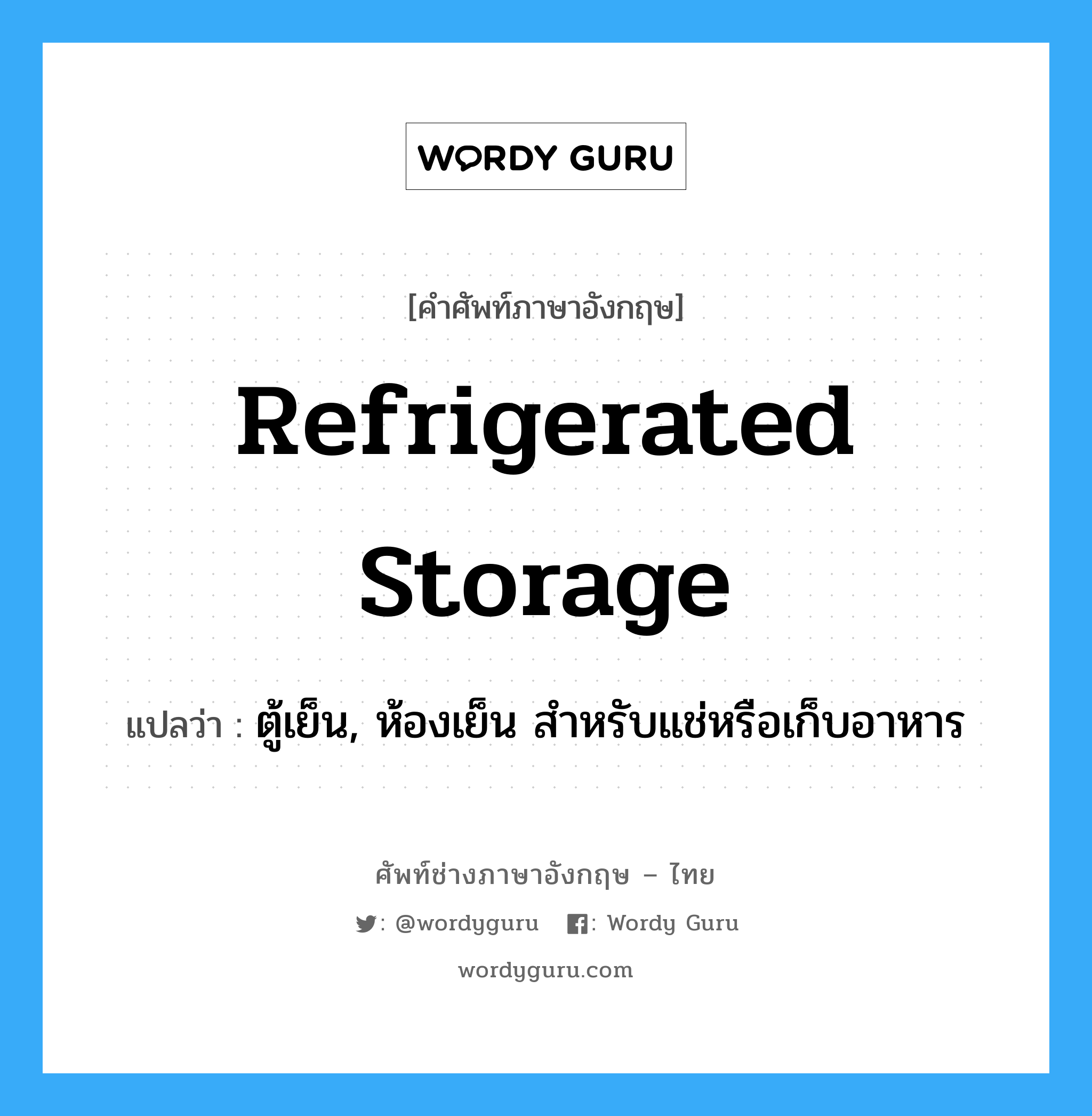 refrigerated storage แปลว่า?, คำศัพท์ช่างภาษาอังกฤษ - ไทย refrigerated storage คำศัพท์ภาษาอังกฤษ refrigerated storage แปลว่า ตู้เย็น, ห้องเย็น สำหรับแช่หรือเก็บอาหาร